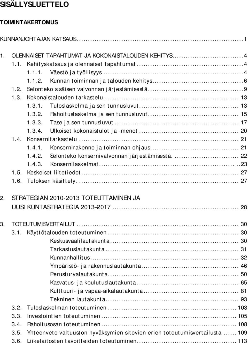 .. 15 1.3.3. Tase ja sen tunnusluvut... 17 1.3.4. Ulkoiset kokonaistulot ja -menot... 20 1.4. Konsernitarkastelu... 21 1.4.1. Konsernirakenne ja toiminnan ohjaus... 21 1.4.2. Selonteko konsernivalvonnan järjestämisestä.