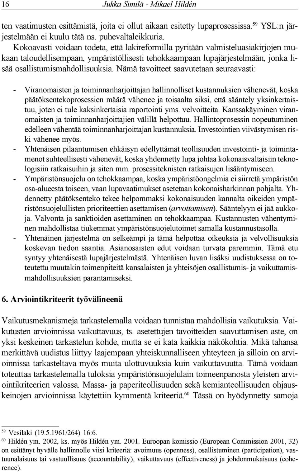 Nämä tavoitteet saavutetaan seuraavasti: - Viranomaisten ja toiminnanharjoittajan hallinnolliset kustannuksien vähenevät, koska päätöksentekoprosessien määrä vähenee ja toisaalta siksi, että sääntely