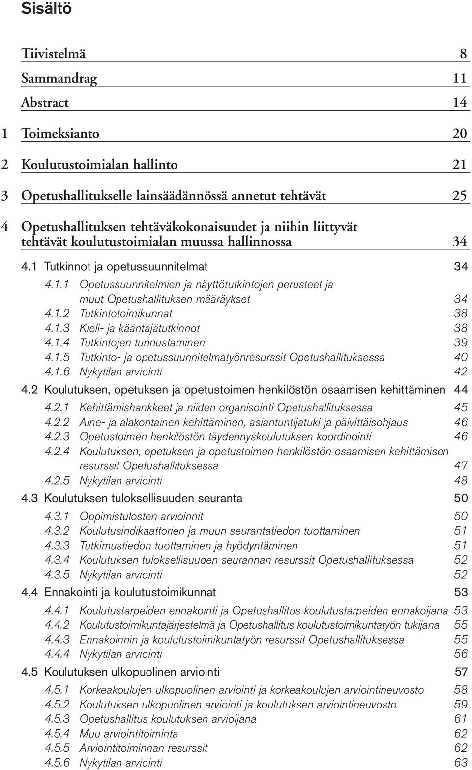 1.2 Tutkintotoimikunnat 38 4.1.3 Kieli ja kääntäjätutkinnot 38 4.1.4 Tutkintojen tunnustaminen 39 4.1.5 Tutkinto ja opetussuunnitelmatyönresurssit Opetushallituksessa 40 4.1.6 Nykytilan arviointi 42 4.