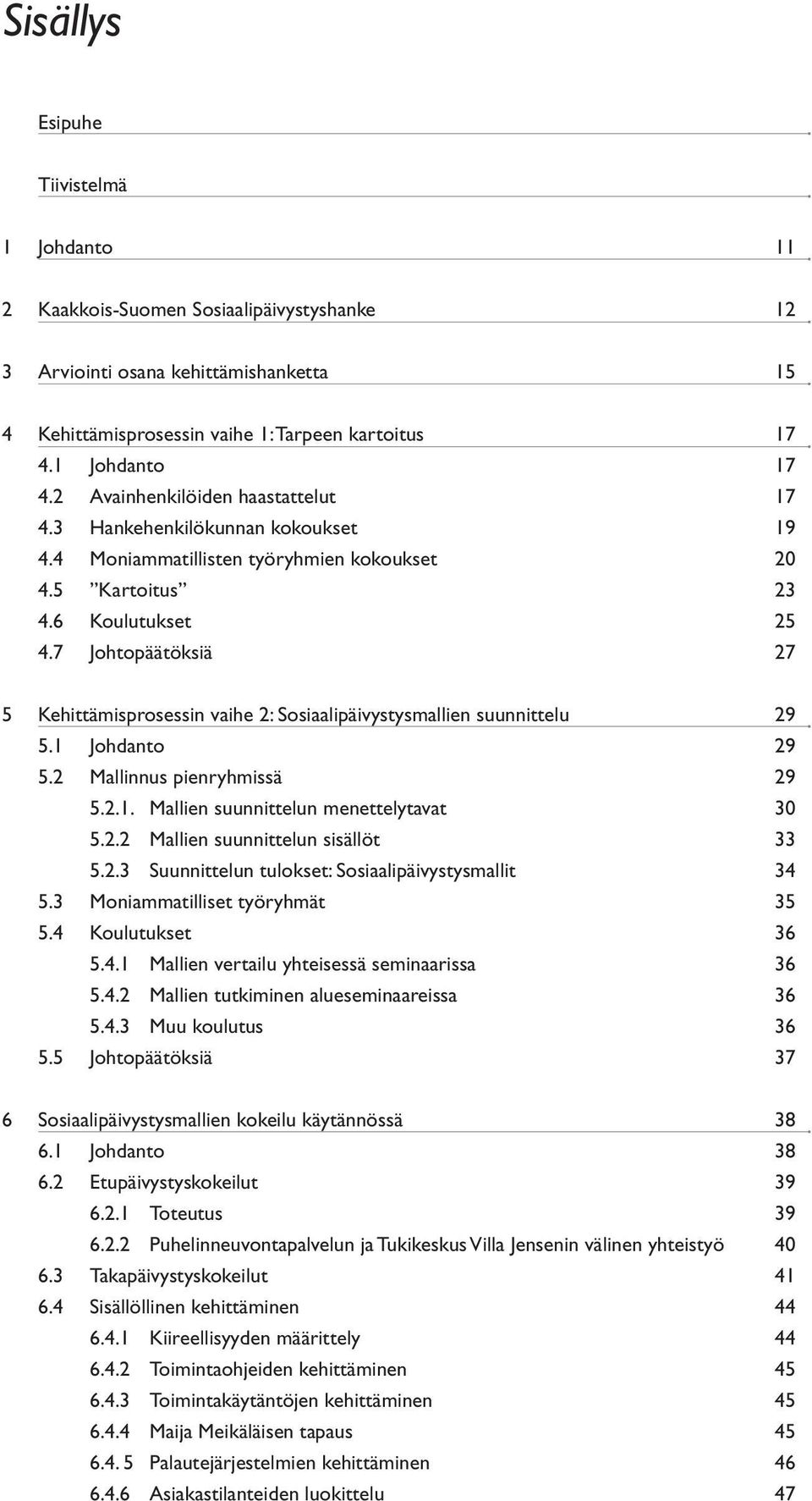 7 Johtopäätöksiä 27 5 Kehittämisprosessin vaihe 2: Sosiaalipäivystysmallien suunnittelu 29 5.1 Johdanto 29 5.2 Mallinnus pienryhmissä 29 5.2.1. Mallien suunnittelun menettelytavat 30 5.2.2 Mallien suunnittelun sisällöt 33 5.