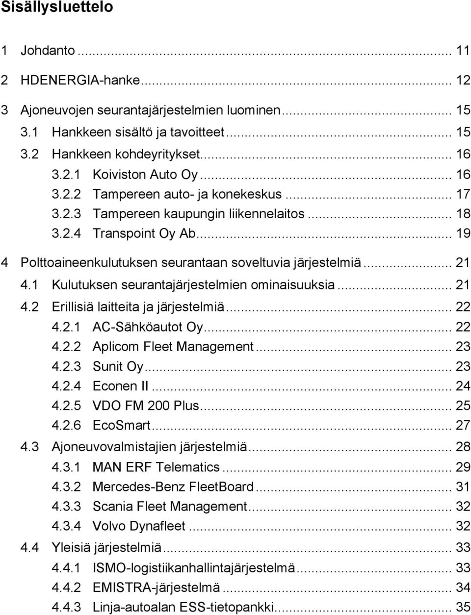 1 Kulutuksen seurantajärjestelmien ominaisuuksia... 21 4.2 Erillisiä laitteita ja järjestelmiä... 22 4.2.1 AC-Sähköautot Oy... 22 4.2.2 Aplicom Fleet Management... 23 4.2.3 Sunit Oy... 23 4.2.4 Econen II.