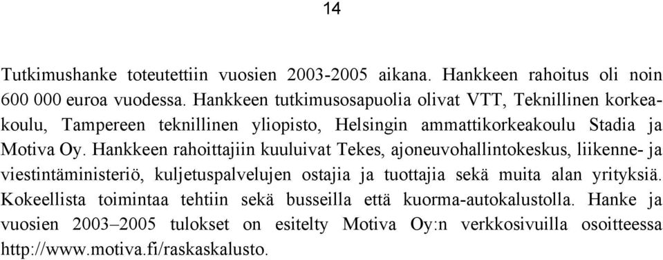 Hankkeen rahoittajiin kuuluivat Tekes, ajoneuvohallintokeskus, liikenne- ja viestintäministeriö, kuljetuspalvelujen ostajia ja tuottajia sekä muita alan