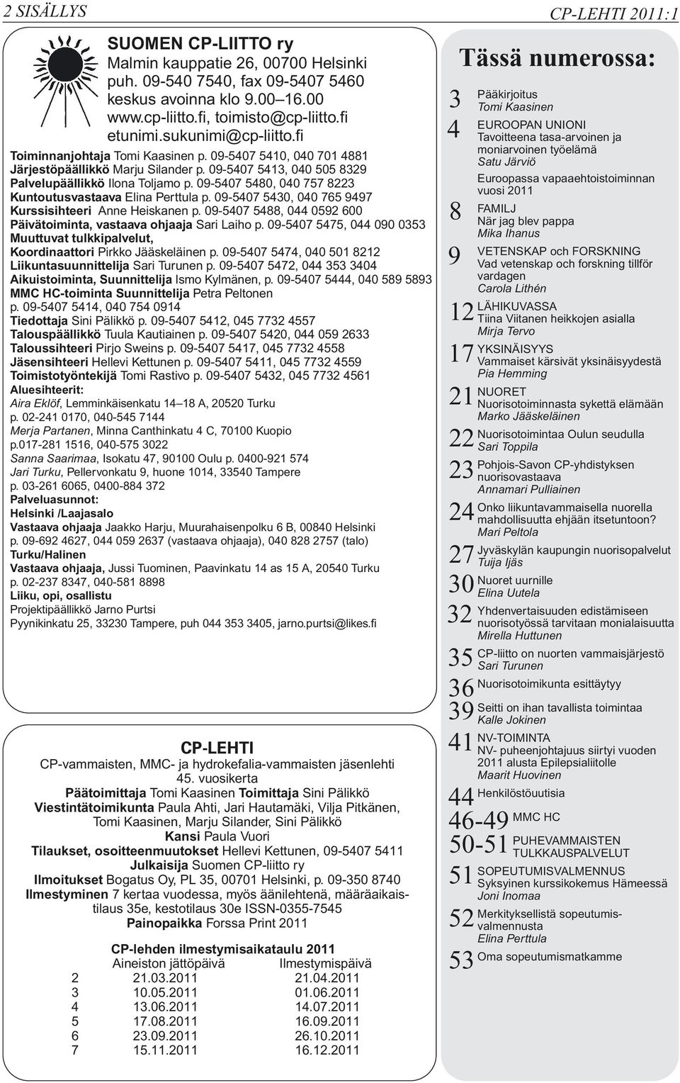 09-5407 5480, 040 757 8223 Kuntoutusvastaava Elina Perttula p. 09-5407 5430, 040 765 9497 Kurssisihteeri Anne Heiskanen p. 09-5407 5488, 044 0592 600 Päivätoiminta, vastaava ohjaaja Sari Laiho p.