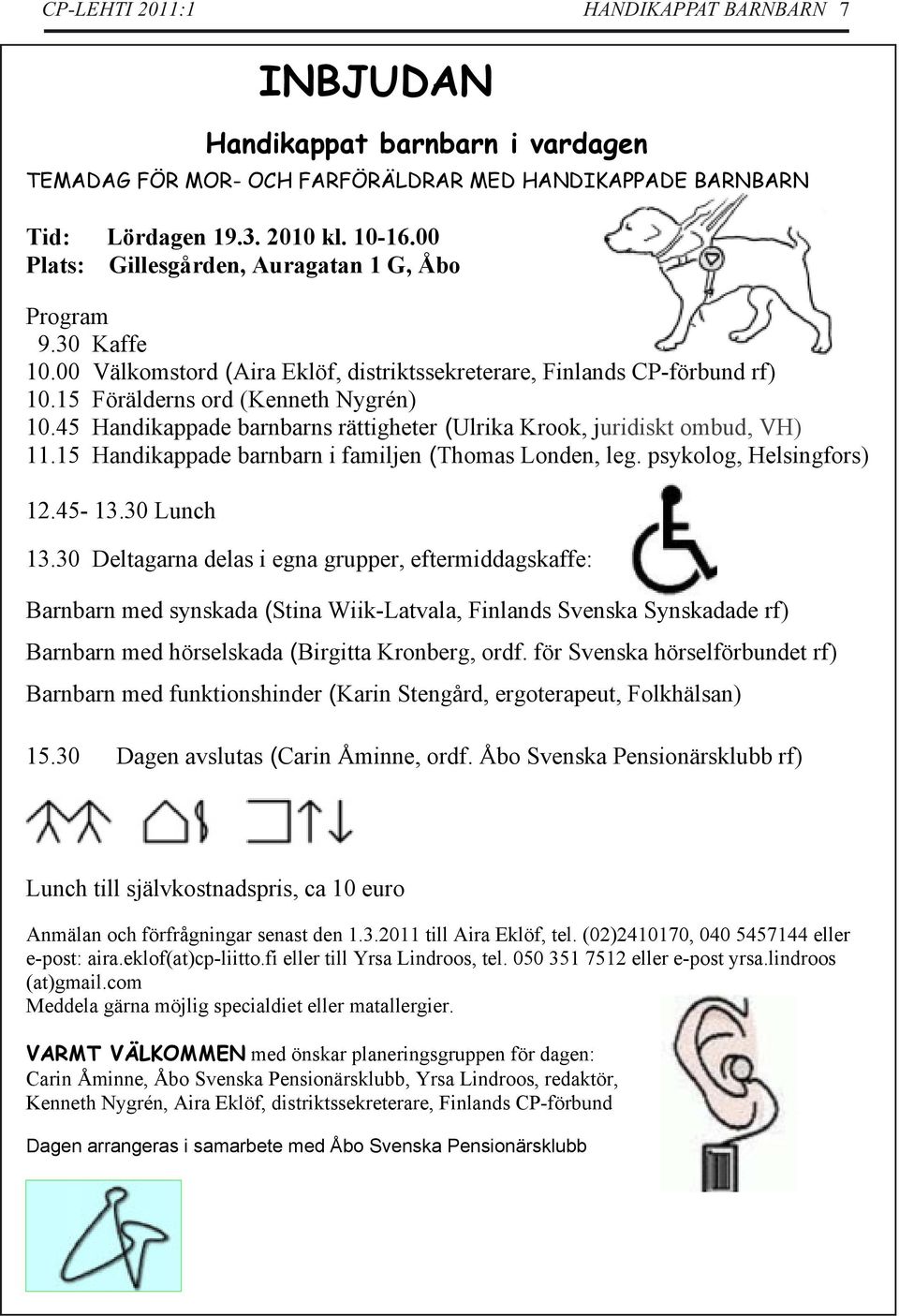 45 Handikappade barnbarns rättigheter (Ulrika Krook, juridiskt ombud, VH) 11.15 Handikappade barnbarn i familjen (Thomas Londen, leg. psykolog, Helsingfors) 12.45-13.30 Lunch 13.