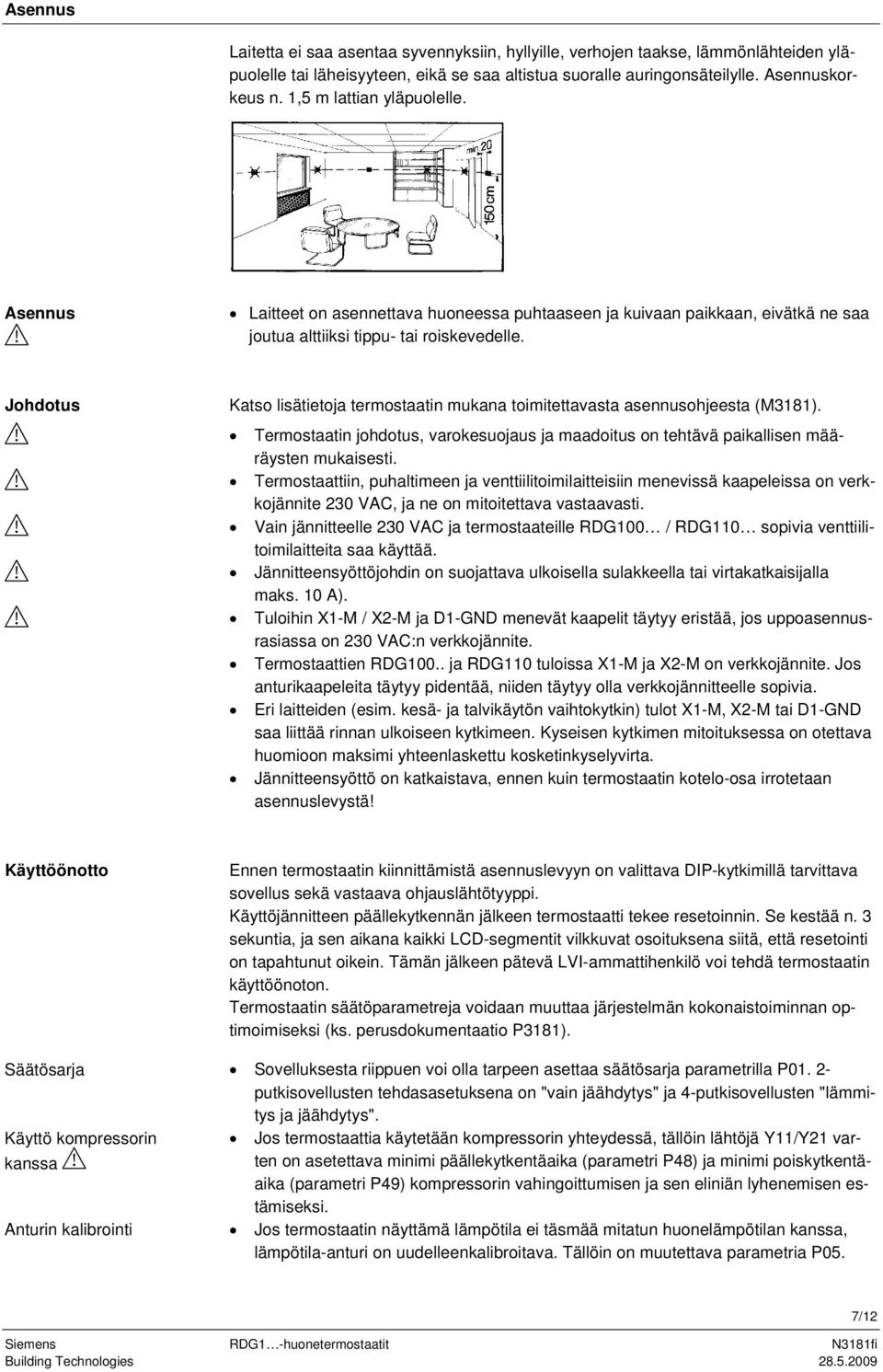 Johdotus Katso lisätietoja termostaatin mukana toimitettavasta asennusohjeesta (M3181). ermostaatin johdotus, varokesuojaus ja maadoitus on tehtävä paikallisen määräysten mukaisesti.