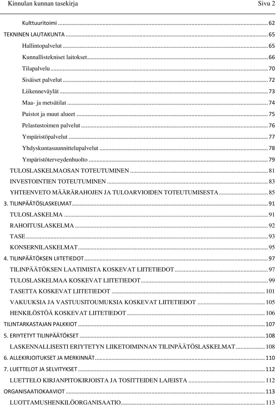 .. 79 TULOSLASKELMAOSAN TOTEUTUMINEN... 81 INVESTOINTIEN TOTEUTUMINEN... 83 YHTEENVETO MÄÄRÄRAHOJEN JA TULOARVIOIDEN TOTEUTUMISESTA... 85 3. TILINPÄÄTÖSLASKELMAT... 91 TULOSLASKELMA.