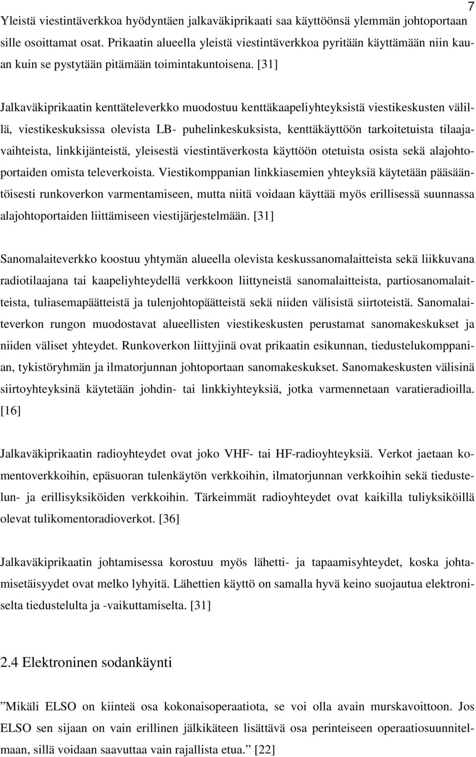 [31] Jalkaväkiprikaatin kenttäteleverkko muodostuu kenttäkaapeliyhteyksistä viestikeskusten välillä, viestikeskuksissa olevista LB- puhelinkeskuksista, kenttäkäyttöön tarkoitetuista