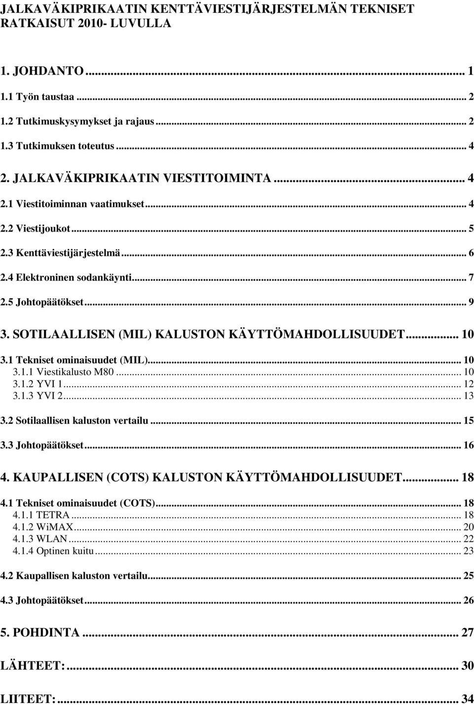 SOTILAALLISEN (MIL) KALUSTON KÄYTTÖMAHDOLLISUUDET... 10 3.1 Tekniset ominaisuudet (MIL)... 10 3.1.1 Viestikalusto M80... 10 3.1.2 YVI 1... 12 3.1.3 YVI 2... 13 3.2 Sotilaallisen kaluston vertailu.