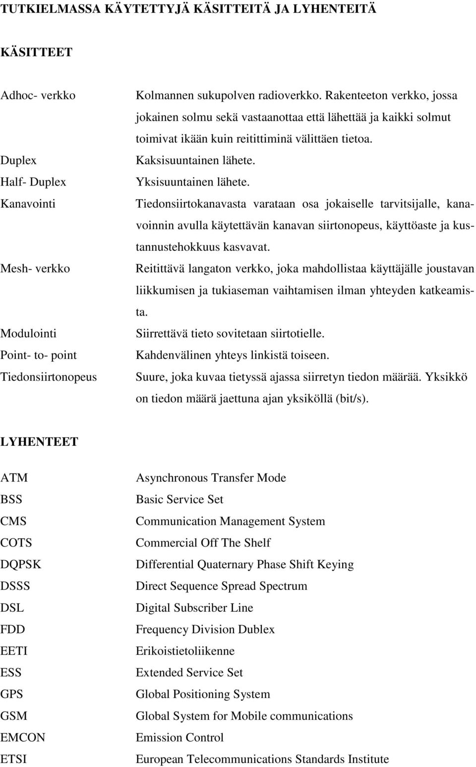 Tiedonsiirtokanavasta varataan osa jokaiselle tarvitsijalle, kanavoinnin avulla käytettävän kanavan siirtonopeus, käyttöaste ja kustannustehokkuus kasvavat.