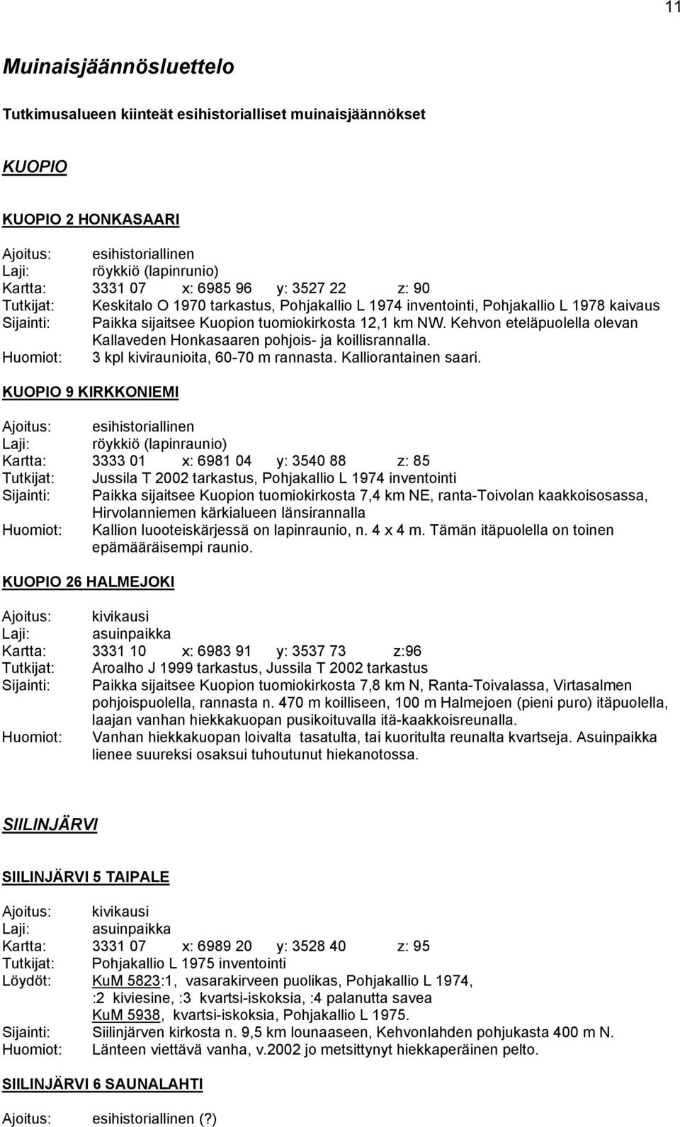 Kehvon eteläpuolella olevan Kallaveden Honkasaaren pohjois- ja koillisrannalla. Huomiot: 3 kpl kiviraunioita, 60-70 m rannasta. Kalliorantainen saari.