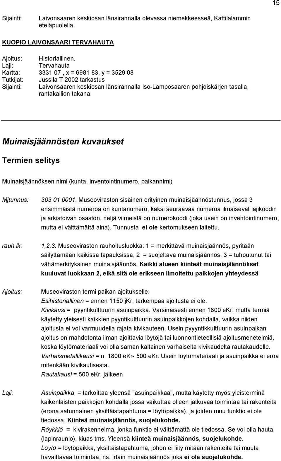 Muinaisjäännösten kuvaukset Termien selitys Muinaisjäännöksen nimi (kunta, inventointinumero, paikannimi) Mjtunnus: 303 01 0001, Museoviraston sisäinen erityinen muinaisjäännöstunnus, jossa 3