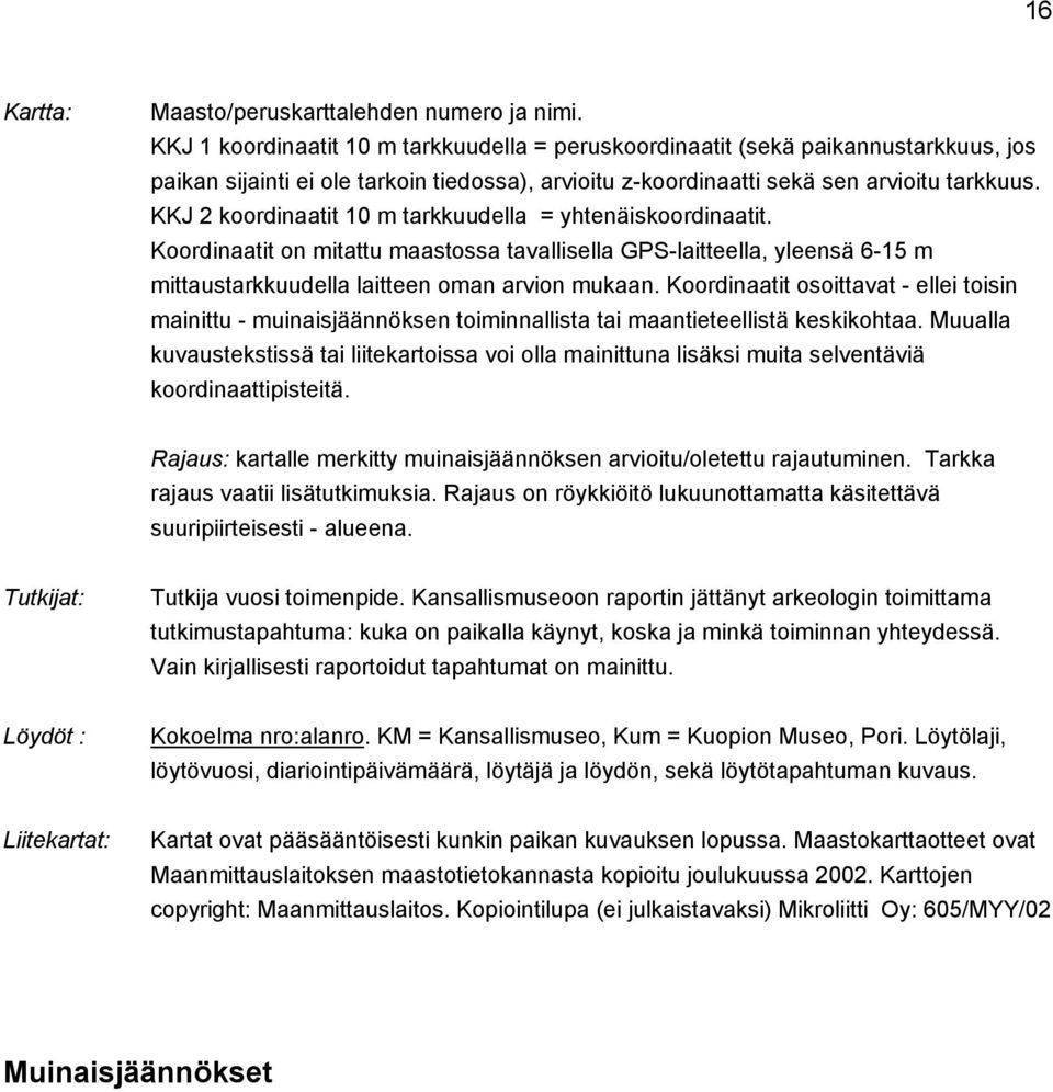 KKJ 2 koordinaatit 10 m tarkkuudella = yhtenäiskoordinaatit. Koordinaatit on mitattu maastossa tavallisella GPS-laitteella, yleensä 6-15 m mittaustarkkuudella laitteen oman arvion mukaan.