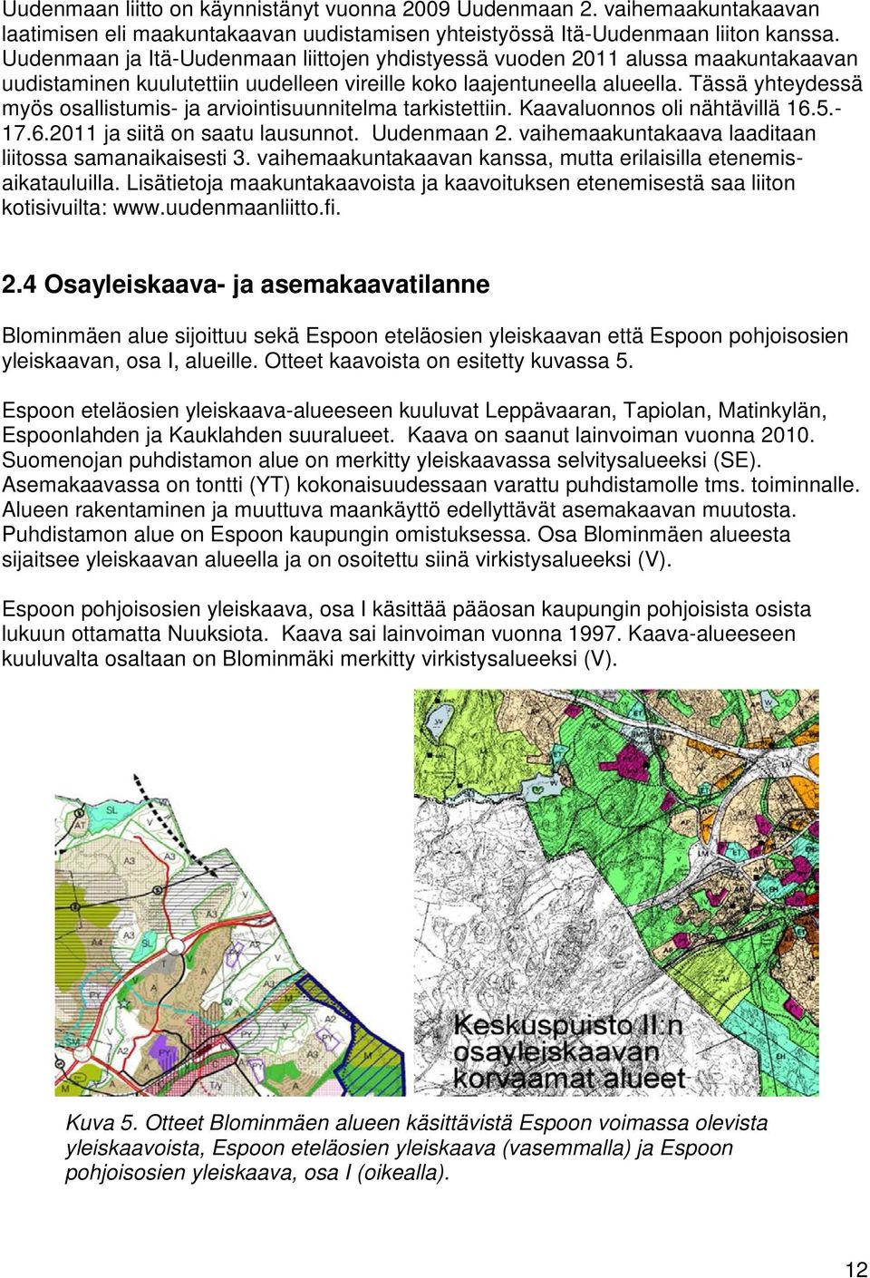 Tässä yhteydessä myös osallistumis- ja arviointisuunnitelma tarkistettiin. Kaavaluonnos oli nähtävillä 16.5.- 17.6.2011 ja siitä on saatu lausunnot. Uudenmaan 2.