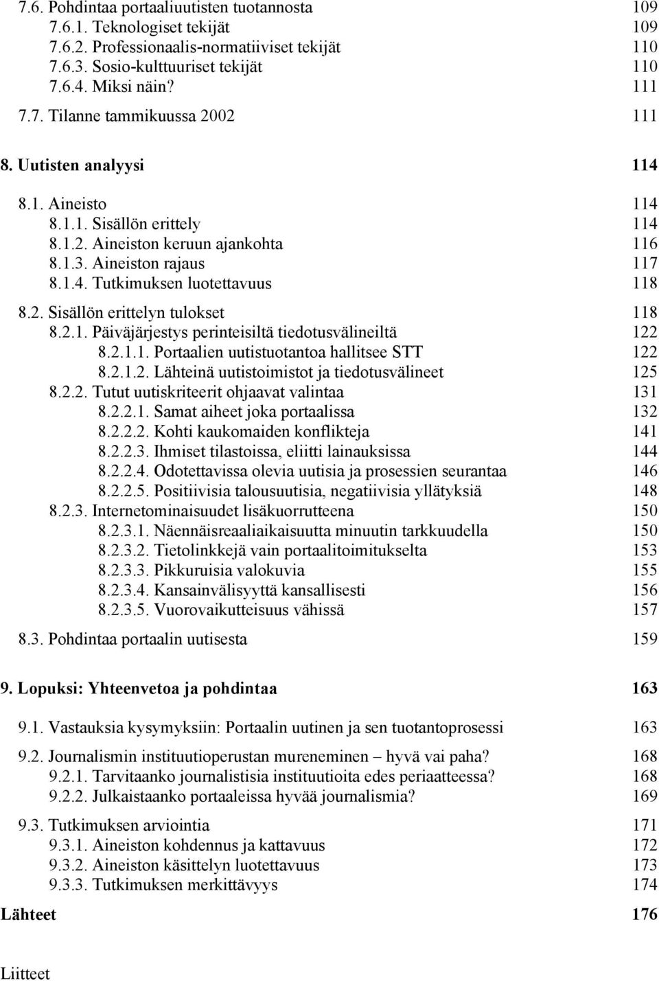 2.1. Päiväjärjestys perinteisiltä tiedotusvälineiltä 122 8.2.1.1. Portaalien uutistuotantoa hallitsee STT 122 8.2.1.2. Lähteinä uutistoimistot ja tiedotusvälineet 125 8.2.2. Tutut uutiskriteerit ohjaavat valintaa 131 8.