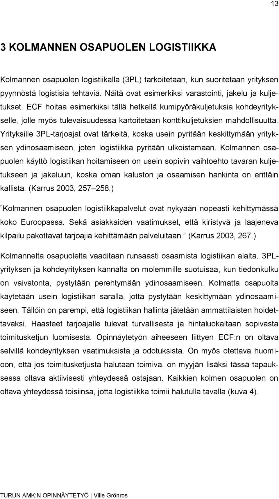 ECF hoitaa esimerkiksi tällä hetkellä kumipyöräkuljetuksia kohdeyritykselle, jolle myös tulevaisuudessa kartoitetaan konttikuljetuksien mahdollisuutta.