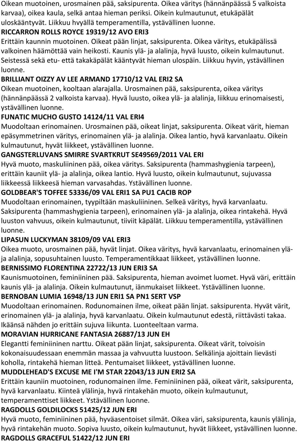 Oikea väritys, etukäpälissä valkoinen häämöttää vain heikosti. Kaunis ylä- ja alalinja, hyvä luusto, oikein kulmautunut. Seistessä sekä etu- että takakäpälät kääntyvät hieman ulospäin.