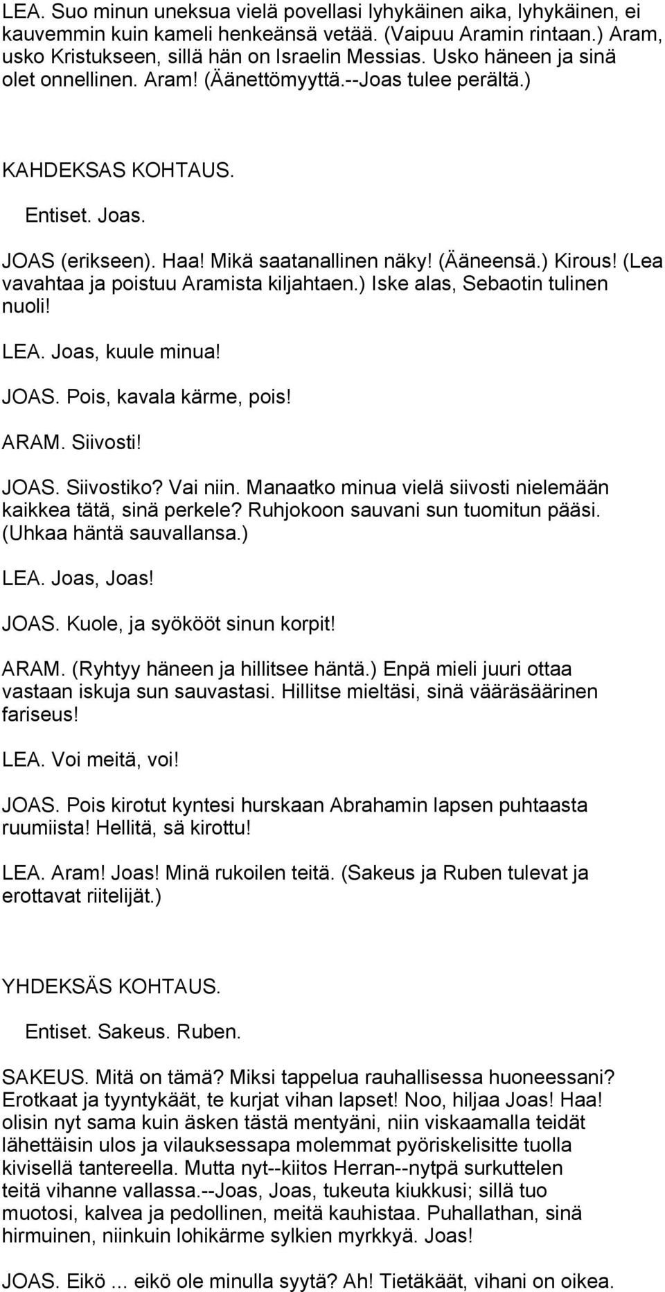 (Lea vavahtaa ja poistuu Aramista kiljahtaen.) Iske alas, Sebaotin tulinen nuoli! LEA. Joas, kuule minua! JOAS. Pois, kavala kärme, pois! ARAM. Siivosti! JOAS. Siivostiko? Vai niin.