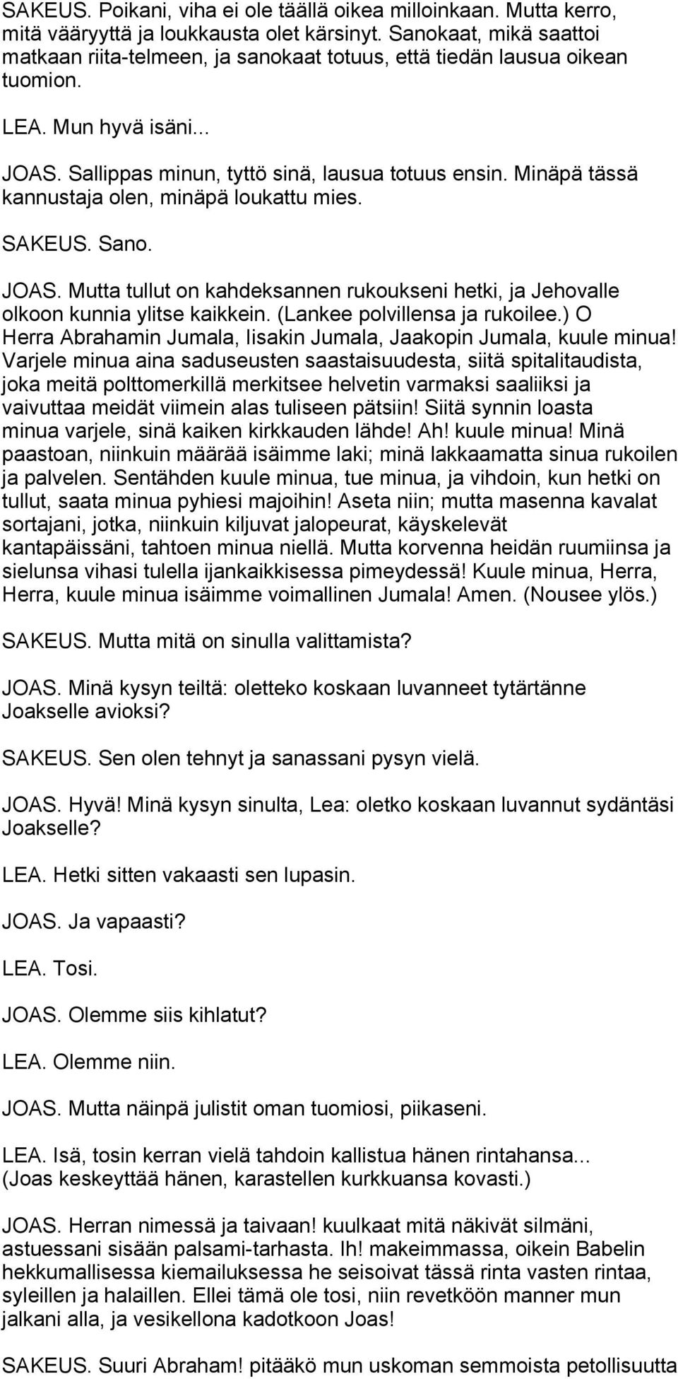 Minäpä tässä kannustaja olen, minäpä loukattu mies. SAKEUS. Sano. JOAS. Mutta tullut on kahdeksannen rukoukseni hetki, ja Jehovalle olkoon kunnia ylitse kaikkein. (Lankee polvillensa ja rukoilee.