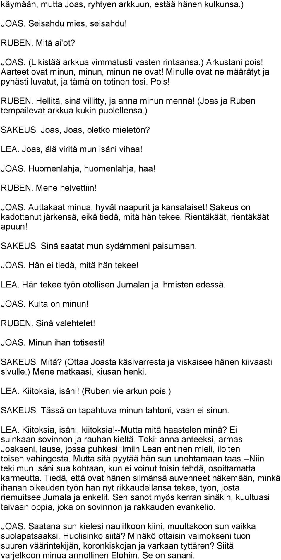 (Joas ja Ruben tempailevat arkkua kukin puolellensa.) SAKEUS. Joas, Joas, oletko mieletön? LEA. Joas, älä viritä mun isäni vihaa! JOAS. Huomenlahja, huomenlahja, haa! RUBEN. Mene helvettiin! JOAS. Auttakaat minua, hyvät naapurit ja kansalaiset!