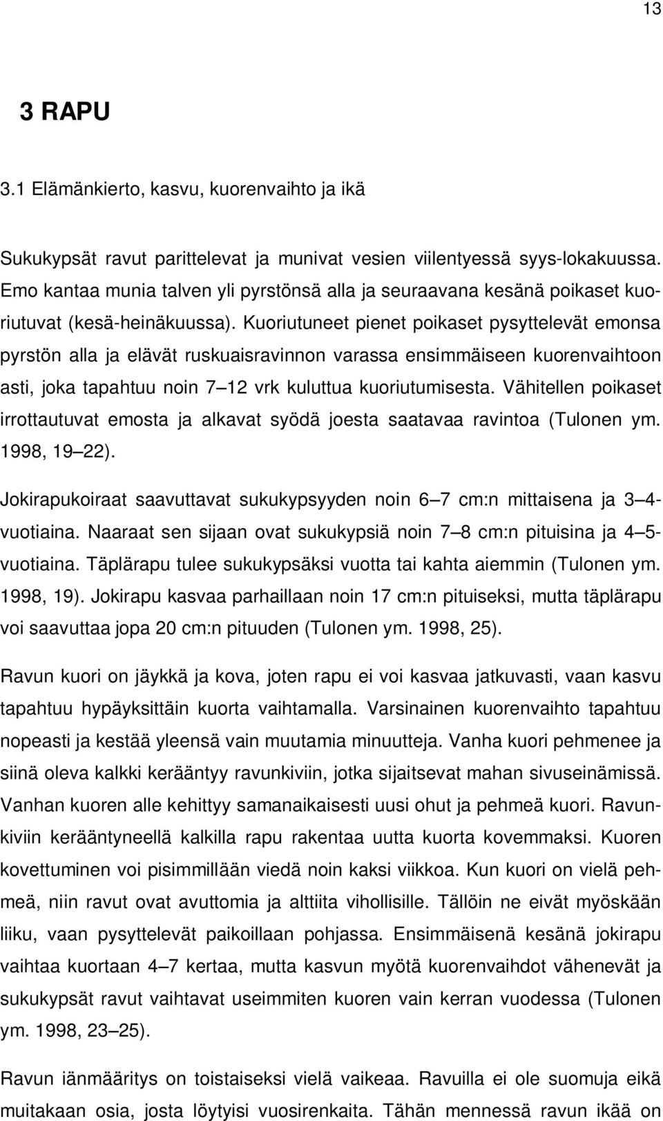 Kuoriutuneet pienet poikaset pysyttelevät emonsa pyrstön alla ja elävät ruskuaisravinnon varassa ensimmäiseen kuorenvaihtoon asti, joka tapahtuu noin 7 12 vrk kuluttua kuoriutumisesta.