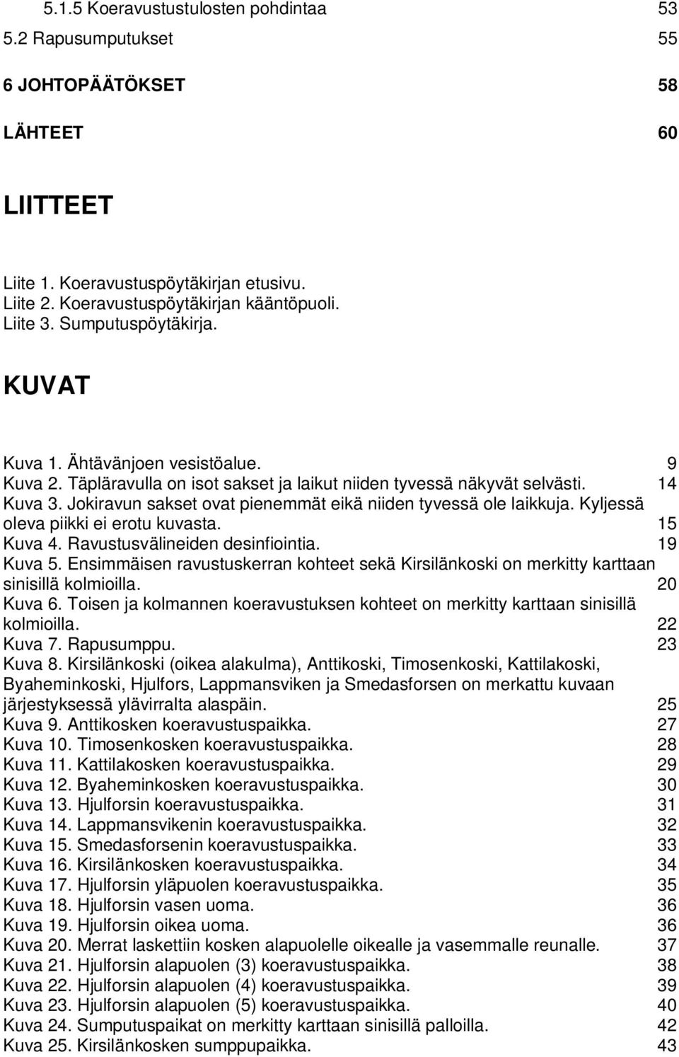 Jokiravun sakset ovat pienemmät eikä niiden tyvessä ole laikkuja. Kyljessä oleva piikki ei erotu kuvasta. 15 Kuva 4. Ravustusvälineiden desinfiointia. 19 Kuva 5.