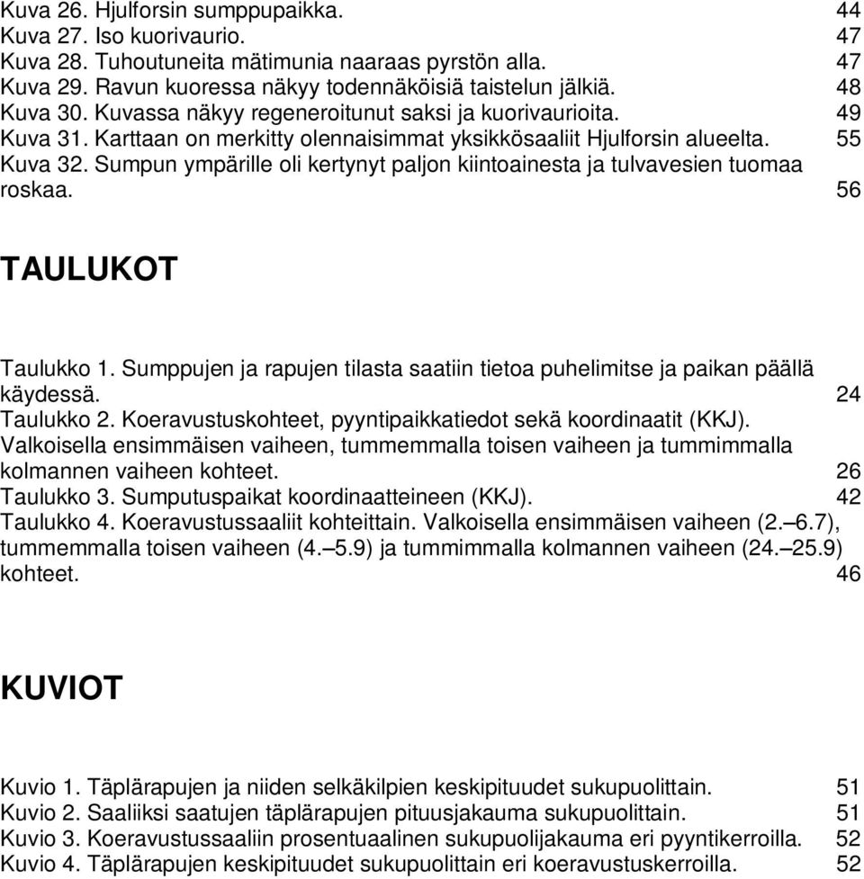 Sumpun ympärille oli kertynyt paljon kiintoainesta ja tulvavesien tuomaa roskaa. 56 TAULUKOT Taulukko 1. Sumppujen ja rapujen tilasta saatiin tietoa puhelimitse ja paikan päällä käydessä.