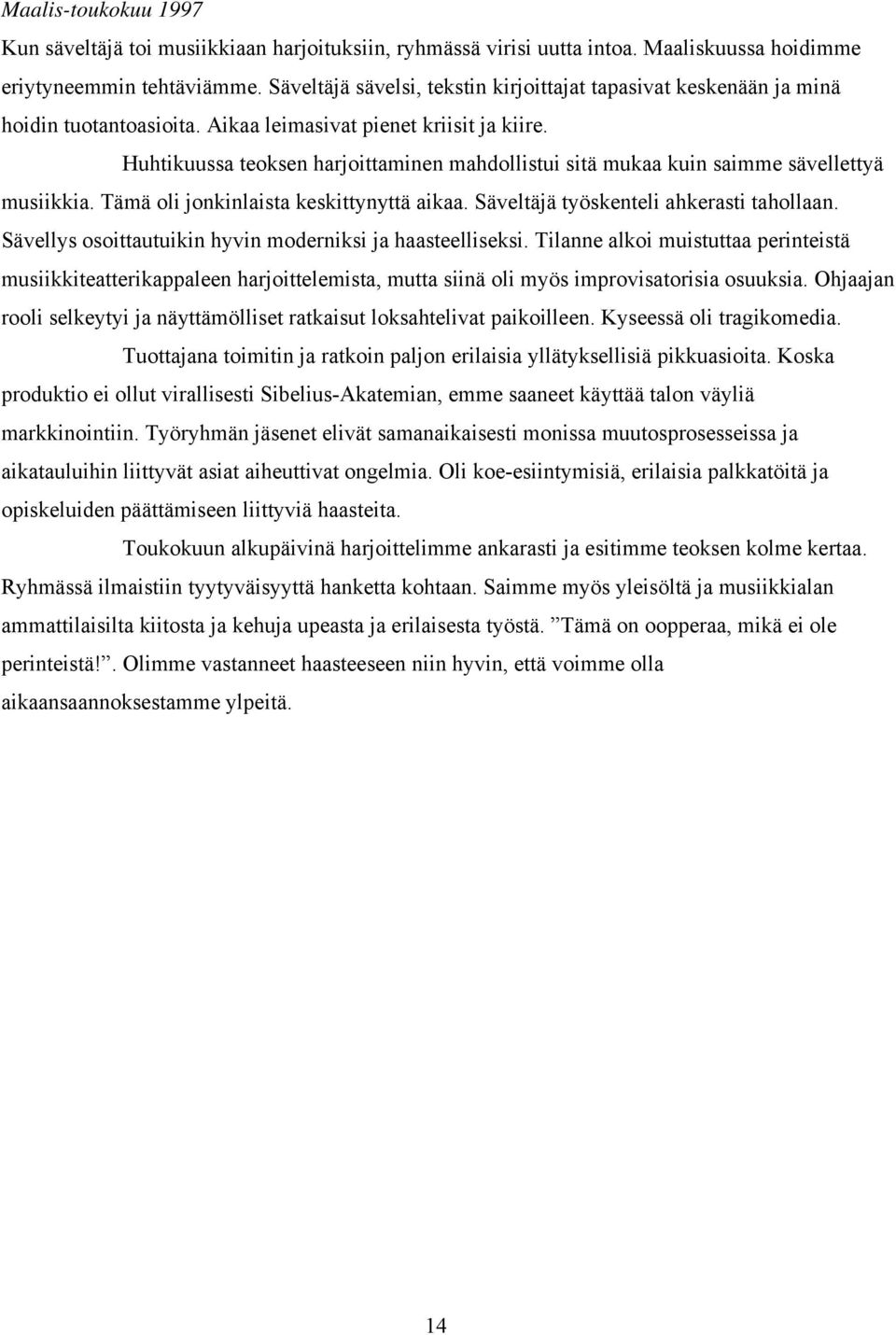 Huhtikuussa teoksen harjoittaminen mahdollistui sitä mukaa kuin saimme sävellettyä musiikkia. Tämä oli jonkinlaista keskittynyttä aikaa. Säveltäjä työskenteli ahkerasti tahollaan.