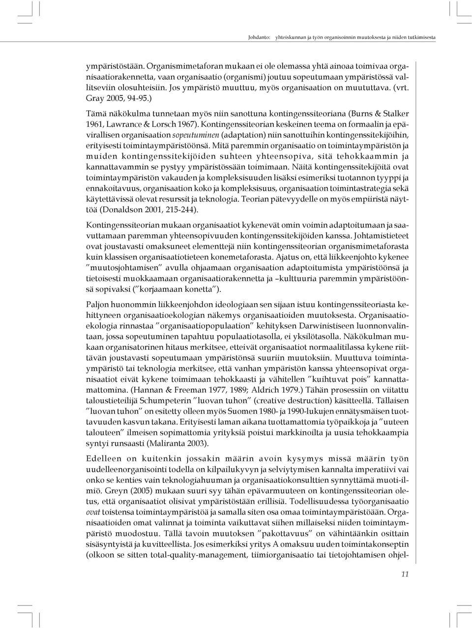 Jos ympäristö muuttuu, myös organisaation on muututtava. (vrt. Gray 2005, 94-95.) Tämä näkökulma tunnetaan myös niin sanottuna kontingenssiteoriana (Burns & Stalker 1961, Lawrance & Lorsch 1967).