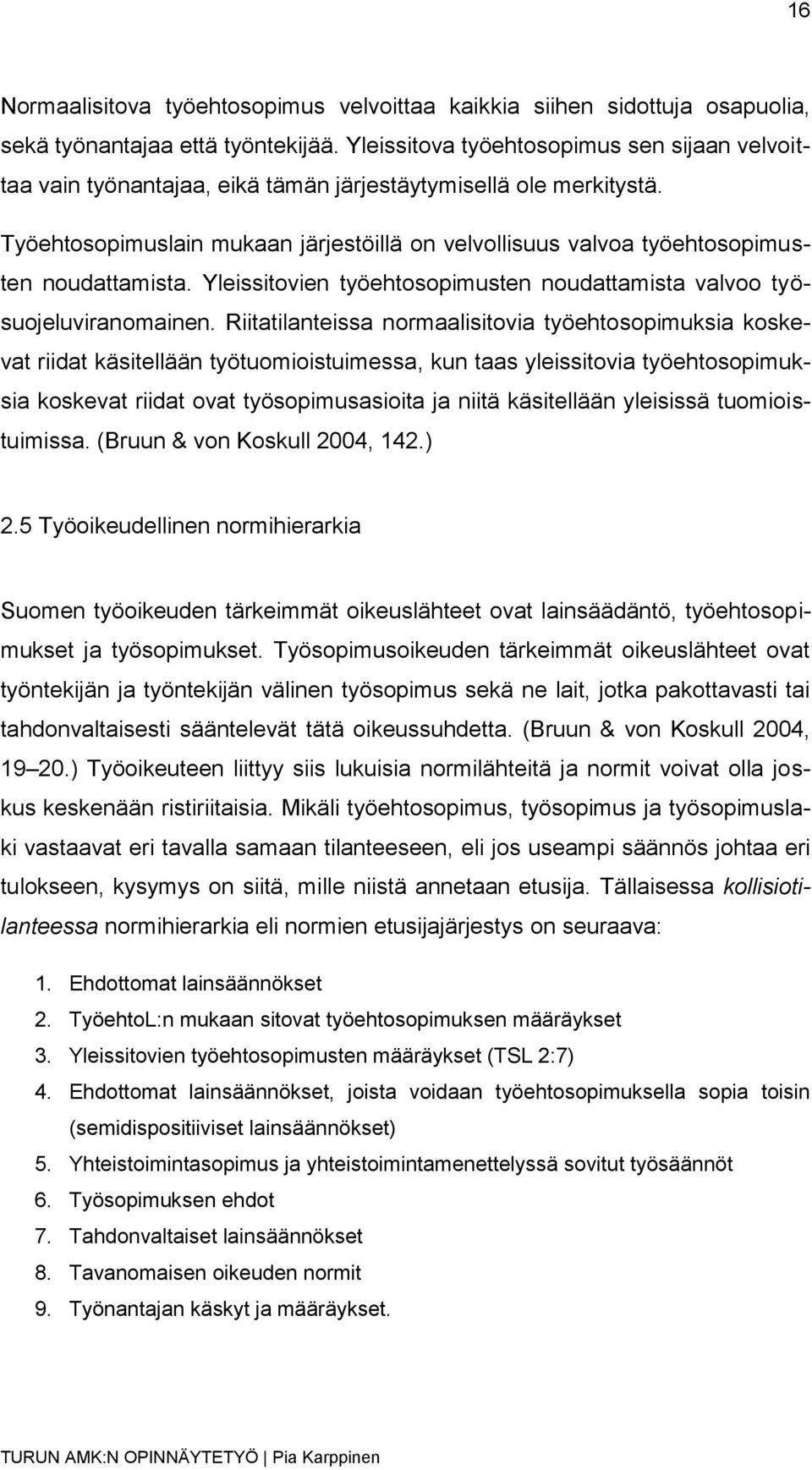 Työehtosopimuslain mukaan järjestöillä on velvollisuus valvoa työehtosopimusten noudattamista. Yleissitovien työehtosopimusten noudattamista valvoo työsuojeluviranomainen.