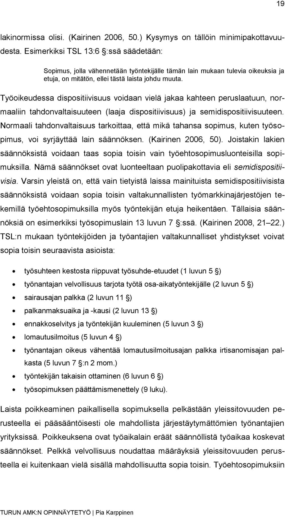 Työoikeudessa dispositiivisuus voidaan vielä jakaa kahteen peruslaatuun, normaaliin tahdonvaltaisuuteen (laaja dispositiivisuus) ja semidispositiivisuuteen.