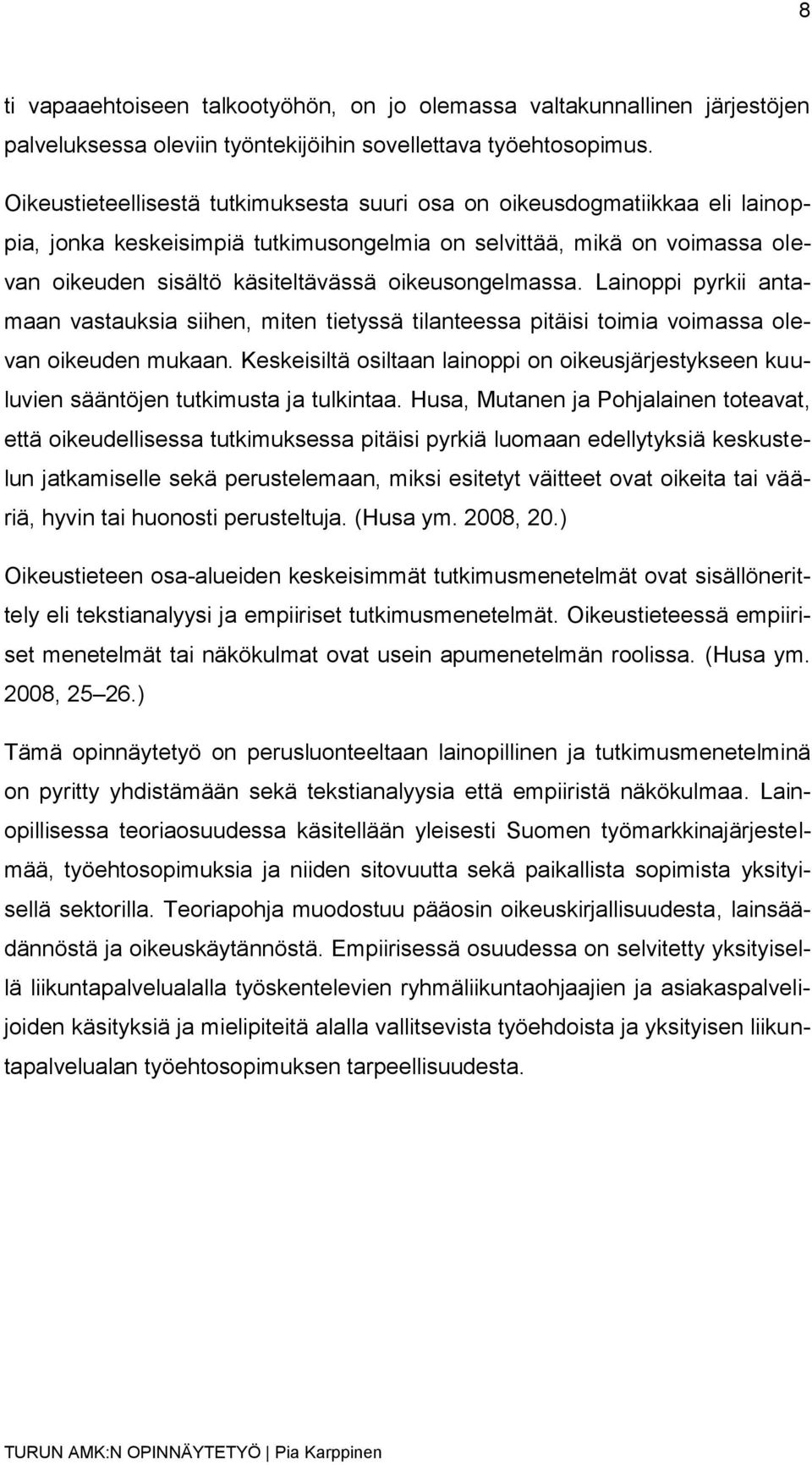 oikeusongelmassa. Lainoppi pyrkii antamaan vastauksia siihen, miten tietyssä tilanteessa pitäisi toimia voimassa olevan oikeuden mukaan.