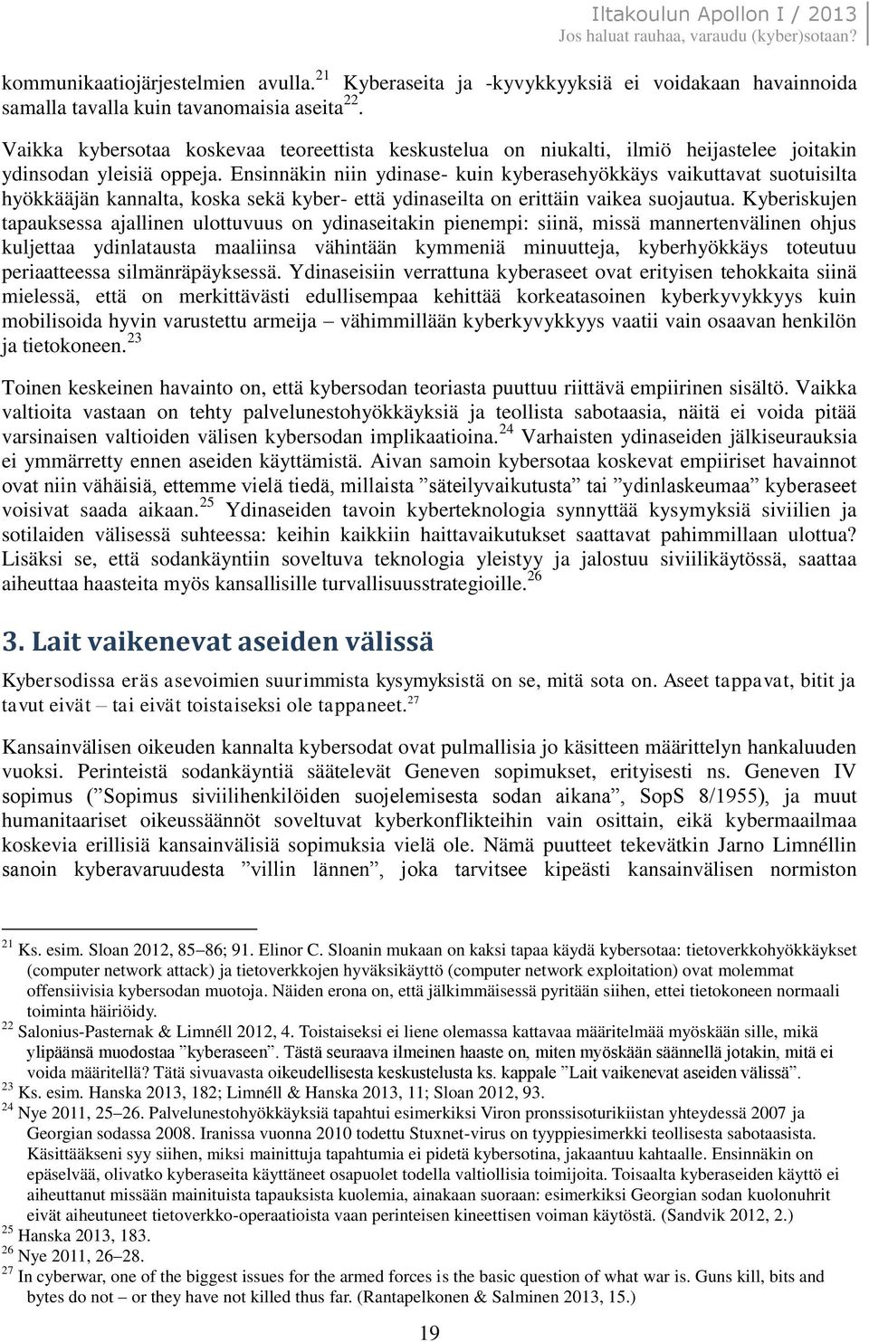 Ensinnäkin niin ydinase- kuin kyberasehyökkäys vaikuttavat suotuisilta hyökkääjän kannalta, koska sekä kyber- että ydinaseilta on erittäin vaikea suojautua.