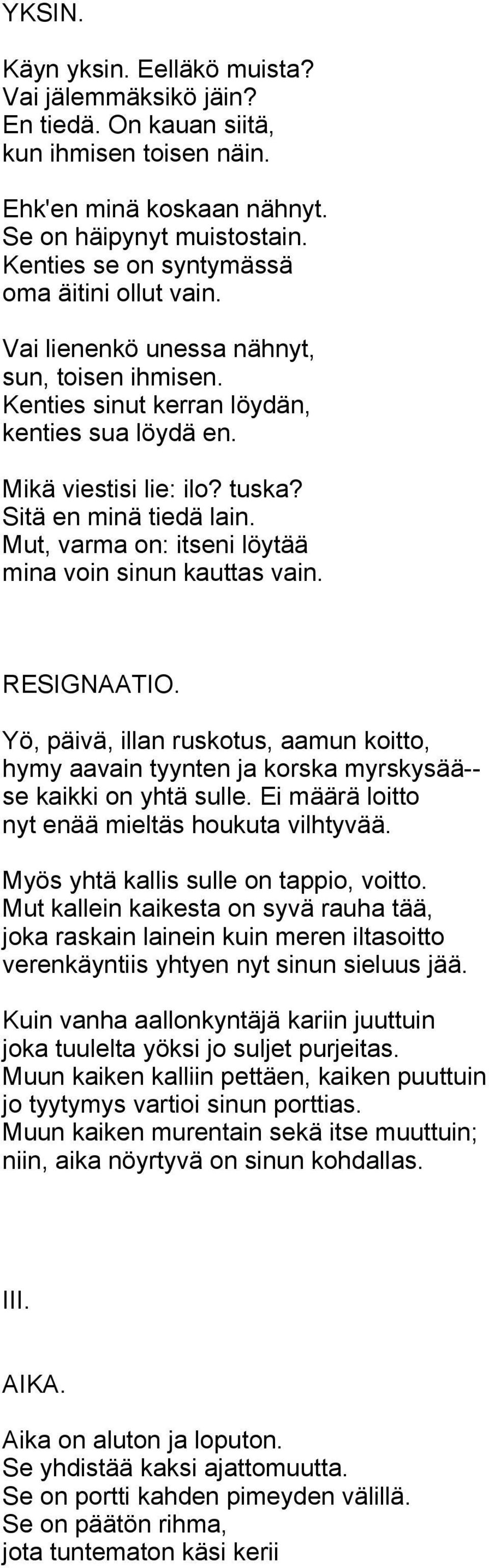 Sitä en minä tiedä lain. Mut, varma on: itseni löytää mina voin sinun kauttas vain. RESIGNAATIO.