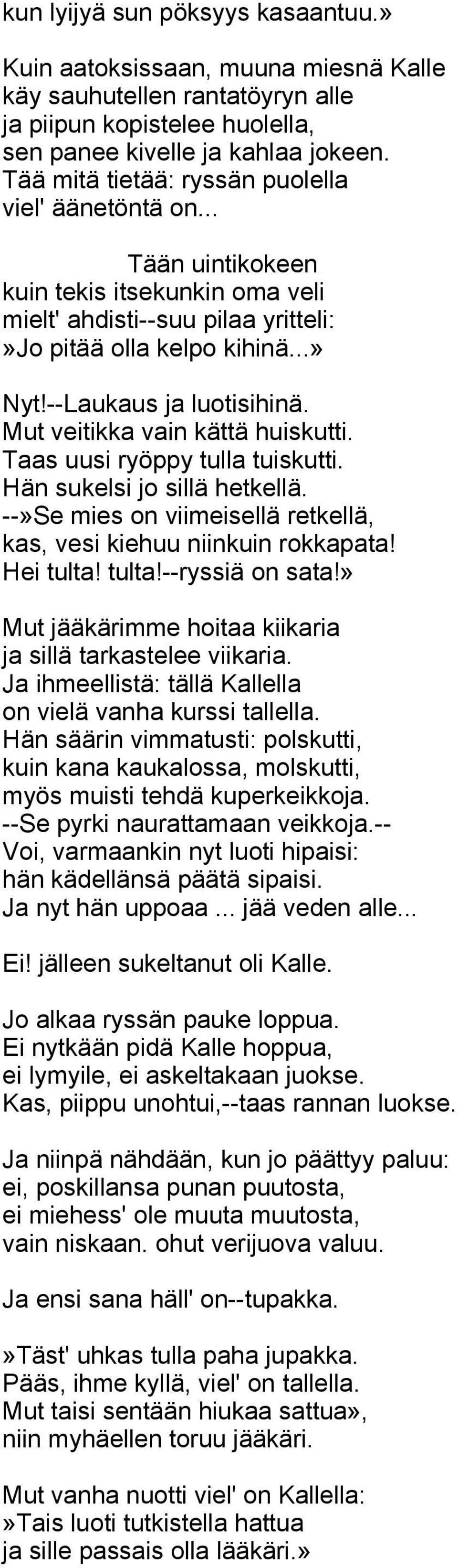 Mut veitikka vain kättä huiskutti. Taas uusi ryöppy tulla tuiskutti. Hän sukelsi jo sillä hetkellä. --»Se mies on viimeisellä retkellä, kas, vesi kiehuu niinkuin rokkapata! Hei tulta! tulta!--ryssiä on sata!