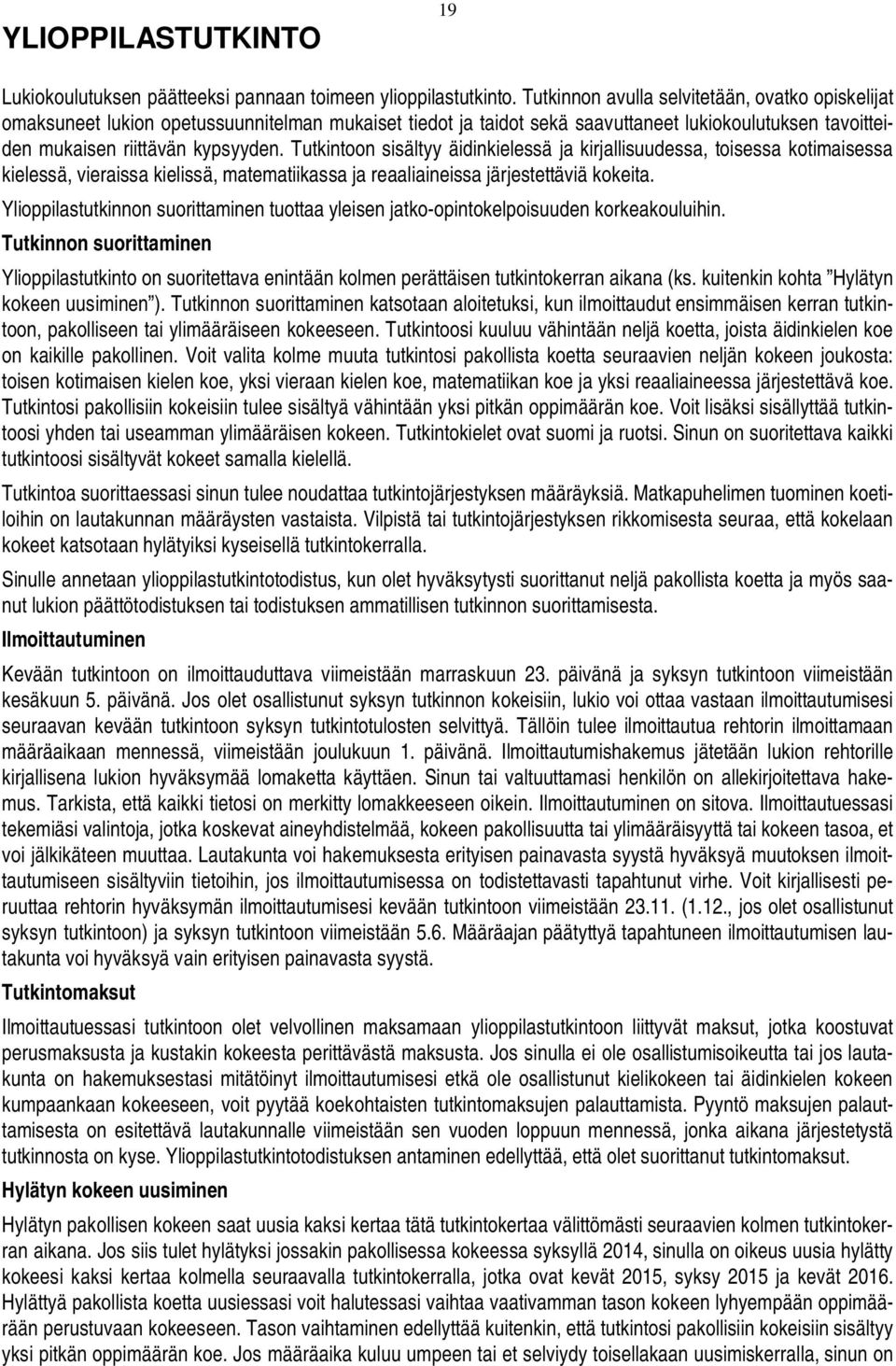 Tutkintoon sisältyy äidinkielessä ja kirjallisuudessa, toisessa kotimaisessa kielessä, vieraissa kielissä, matematiikassa ja reaaliaineissa järjestettäviä kokeita.