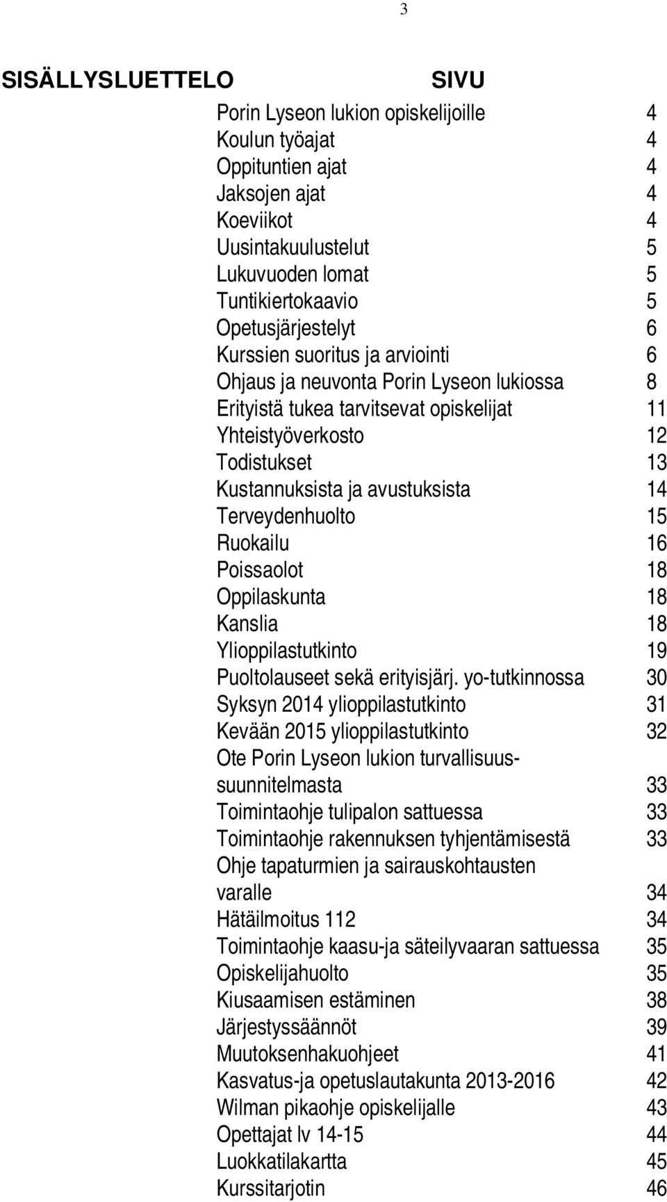 avustuksista 14 Terveydenhuolto 15 Ruokailu 16 Poissaolot 18 Oppilaskunta 18 Kanslia 18 Ylioppilastutkinto 19 Puoltolauseet sekä erityisjärj.