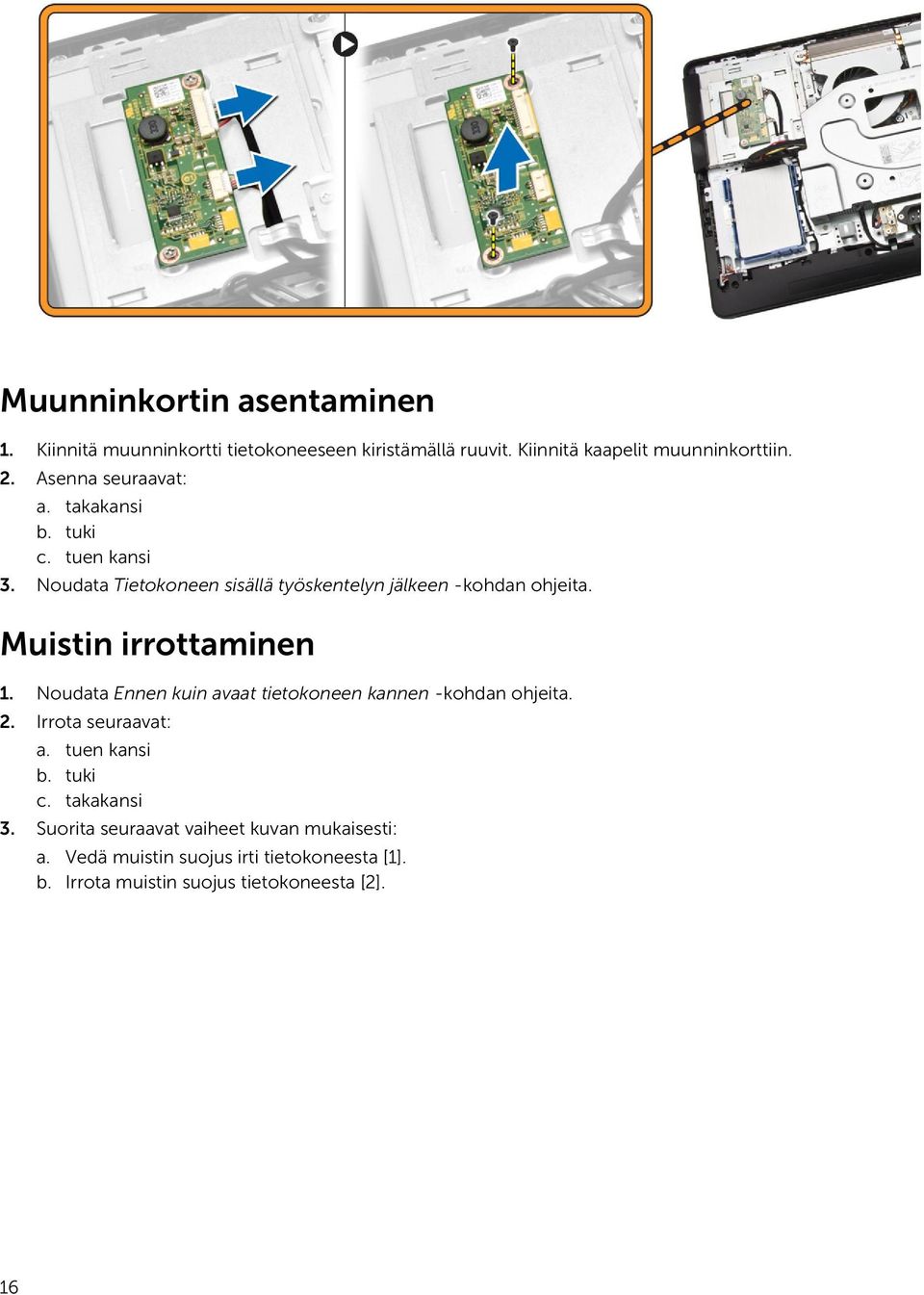 Muistin irrottaminen 1. Noudata Ennen kuin avaat tietokoneen kannen -kohdan ohjeita. 2. Irrota seuraavat: a. tuen kansi b. tuki c.