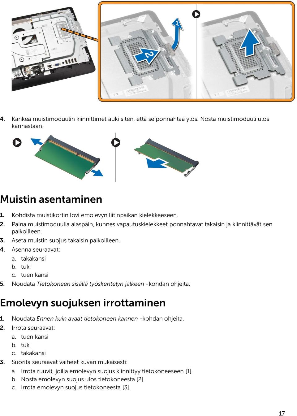 tuki c. tuen kansi 5. Noudata Tietokoneen sisällä työskentelyn jälkeen -kohdan ohjeita. Emolevyn suojuksen irrottaminen 1. Noudata Ennen kuin avaat tietokoneen kannen -kohdan ohjeita. 2.