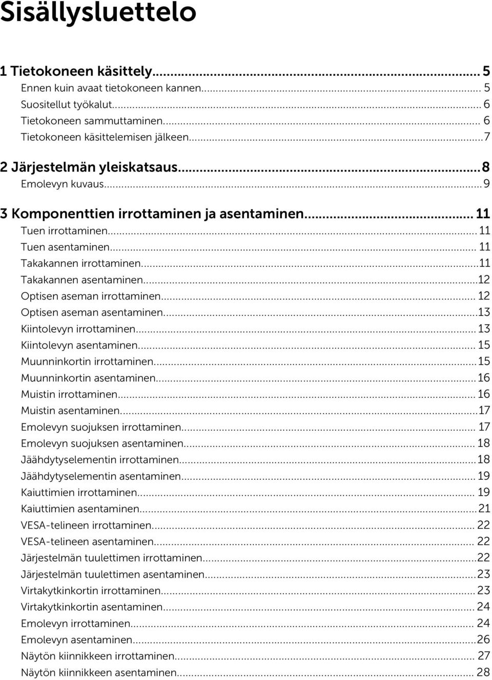 ..11 Takakannen asentaminen...12 Optisen aseman irrottaminen... 12 Optisen aseman asentaminen...13 Kiintolevyn irrottaminen... 13 Kiintolevyn asentaminen... 15 Muunninkortin irrottaminen.