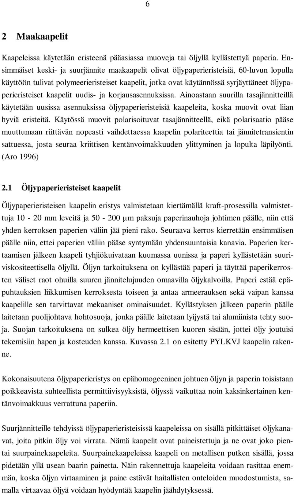 kaapelit uudis- ja korjausasennuksissa. Ainoastaan suurilla tasajännitteillä käytetään uusissa asennuksissa öljypaperieristeisiä kaapeleita, koska muovit ovat liian hyviä eristeitä.