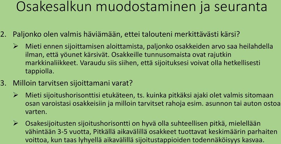 Mieti sijoitushorisonttisi etukäteen, ts. kuinka pitkäksi ajaki olet valmis sitomaan osan varoistasi osakkeisiin ja milloin tarvitset rahoja esim. asunnon tai auton ostoa varten.