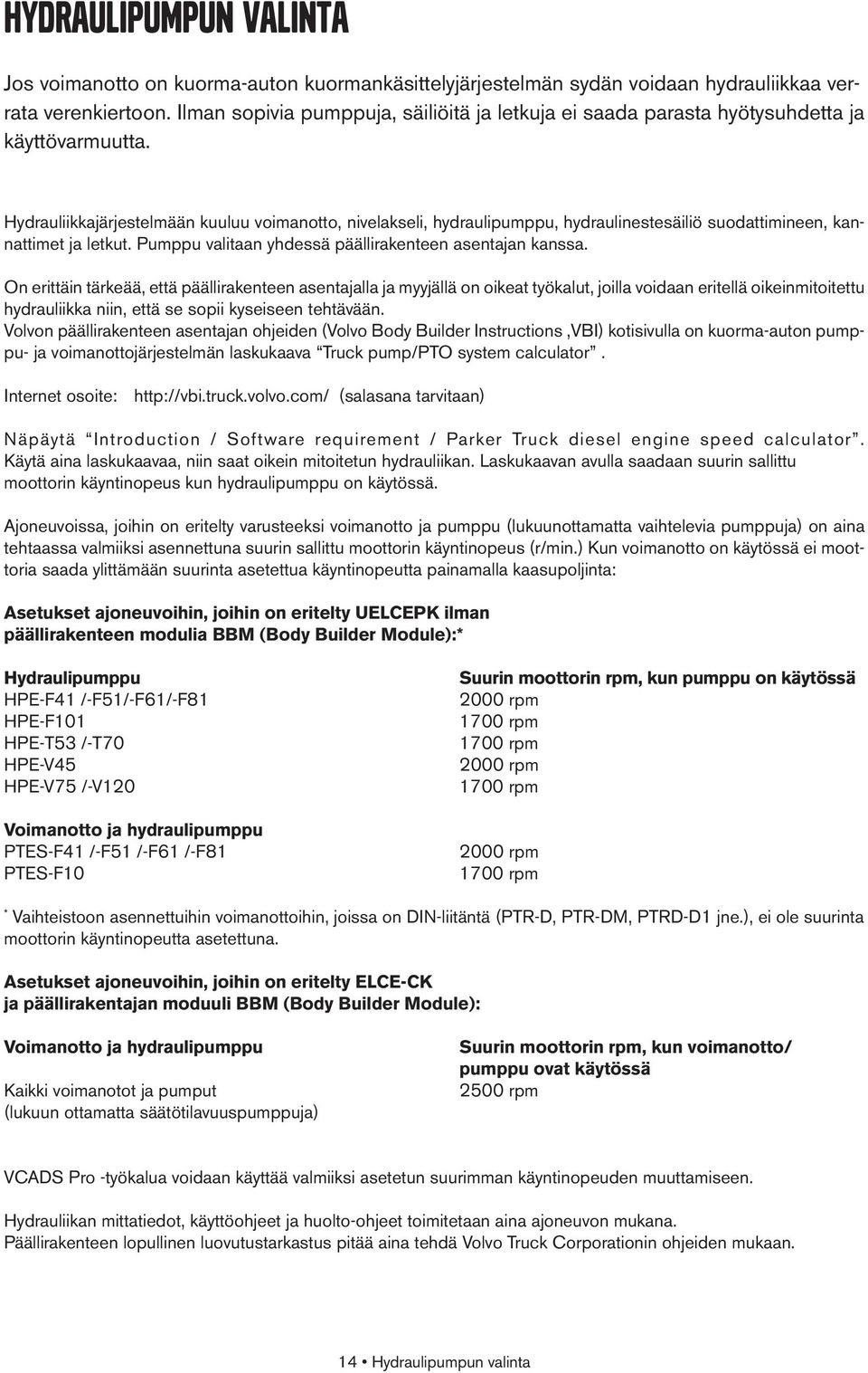 Hydrauliikkajärjestelmään kuuluu voimanotto, nivelakseli, hydraulipumppu, hydraulinestesäiliö suodattimineen, kannattimet ja letkut. Pumppu valitaan yhdessä päällirakenteen asentajan kanssa.