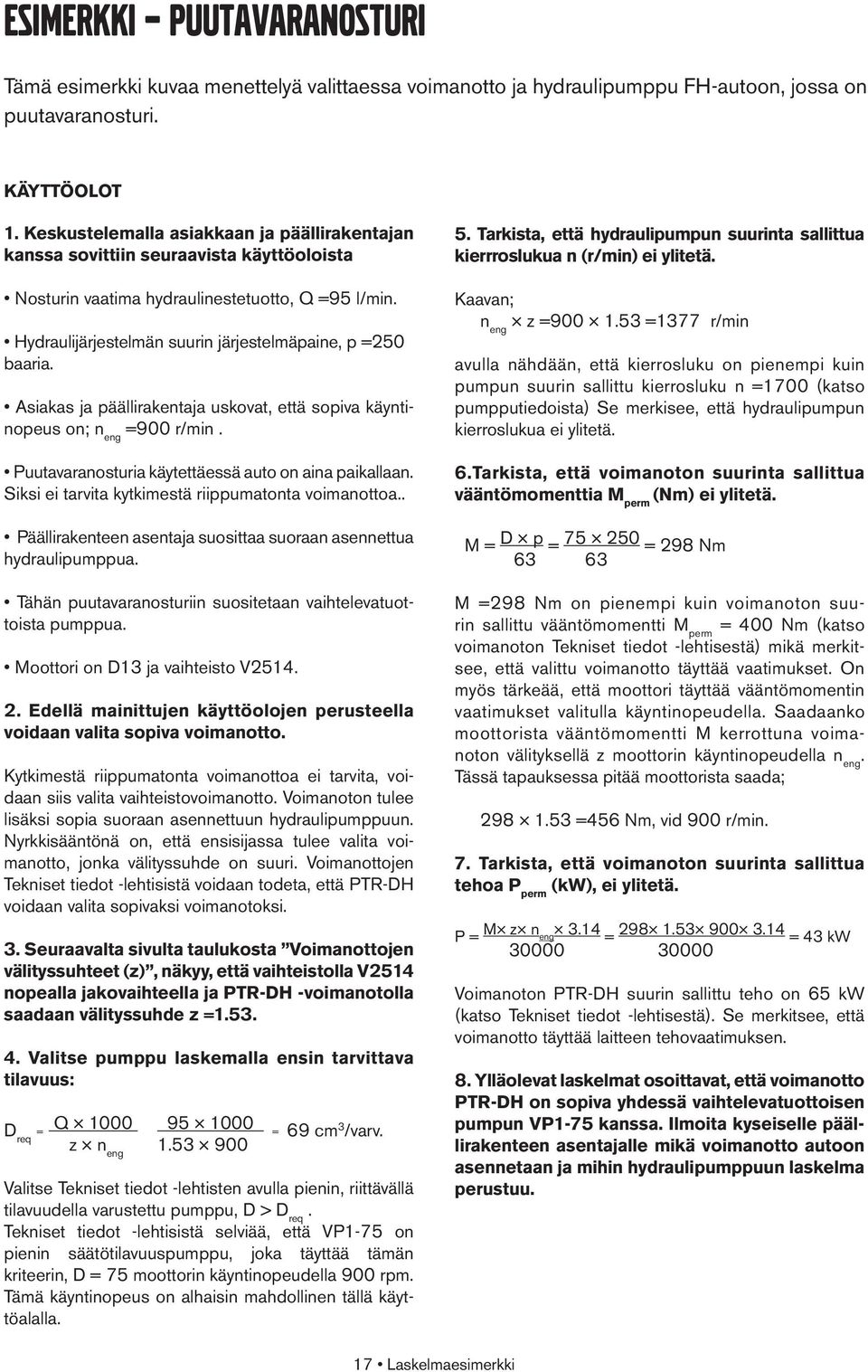 Asiakas ja päällirakentaja uskovat, että sopiva käyntinopeus on; n eng =900 r/min. Puutavaranosturia käytettäessä auto on aina paikallaan. Siksi ei tarvita kytkimestä riippumatonta voimanottoa.