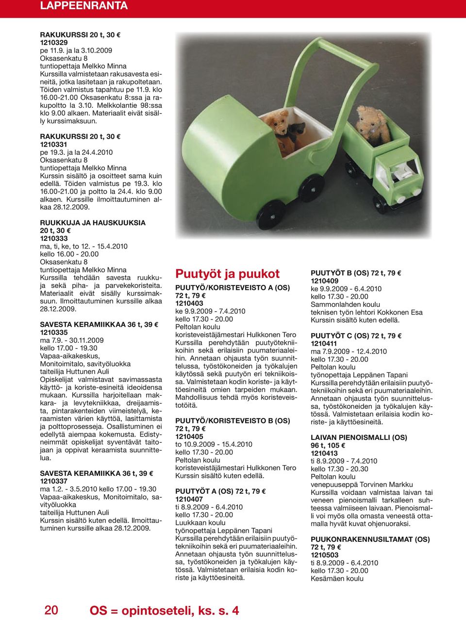 4.2010 tuntiopettaja Melkko Minna Kurssin sisältö ja osoitteet sama kuin edellä. Töiden valmistus pe 19.3. klo 16.00-21.00 ja poltto la 24.4. klo 9.00 alkaen. Kurssille ilmoittautuminen alkaa 28.12.
