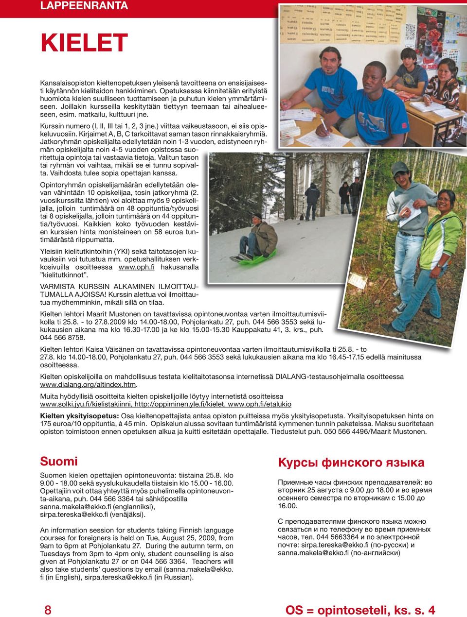matkailu, kulttuuri jne. Kurssin numero (I, II, III tai 1, 2, 3 jne.) viittaa vaikeustasoon, ei siis opiskeluvuosiin. Kirjaimet A, B, C tarkoittavat saman tason rinnakkaisryhmiä.