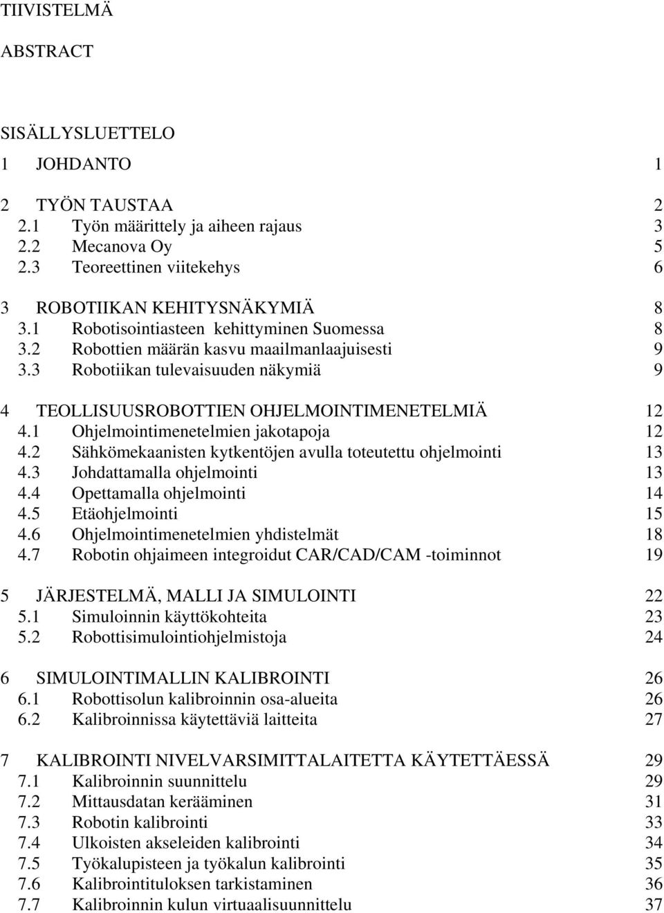 1 Ohjelmointimenetelmien jakotapoja 12 4.2 Sähkömekaanisten kytkentöjen avulla toteutettu ohjelmointi 13 4.3 Johdattamalla ohjelmointi 13 4.4 Opettamalla ohjelmointi 14 4.5 Etäohjelmointi 15 4.