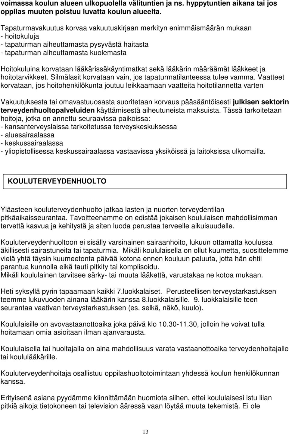 lääkärissäkäyntimatkat sekä lääkärin määräämät lääkkeet ja hoitotarvikkeet. Silmälasit korvataan vain, jos tapaturmatilanteessa tulee vamma.