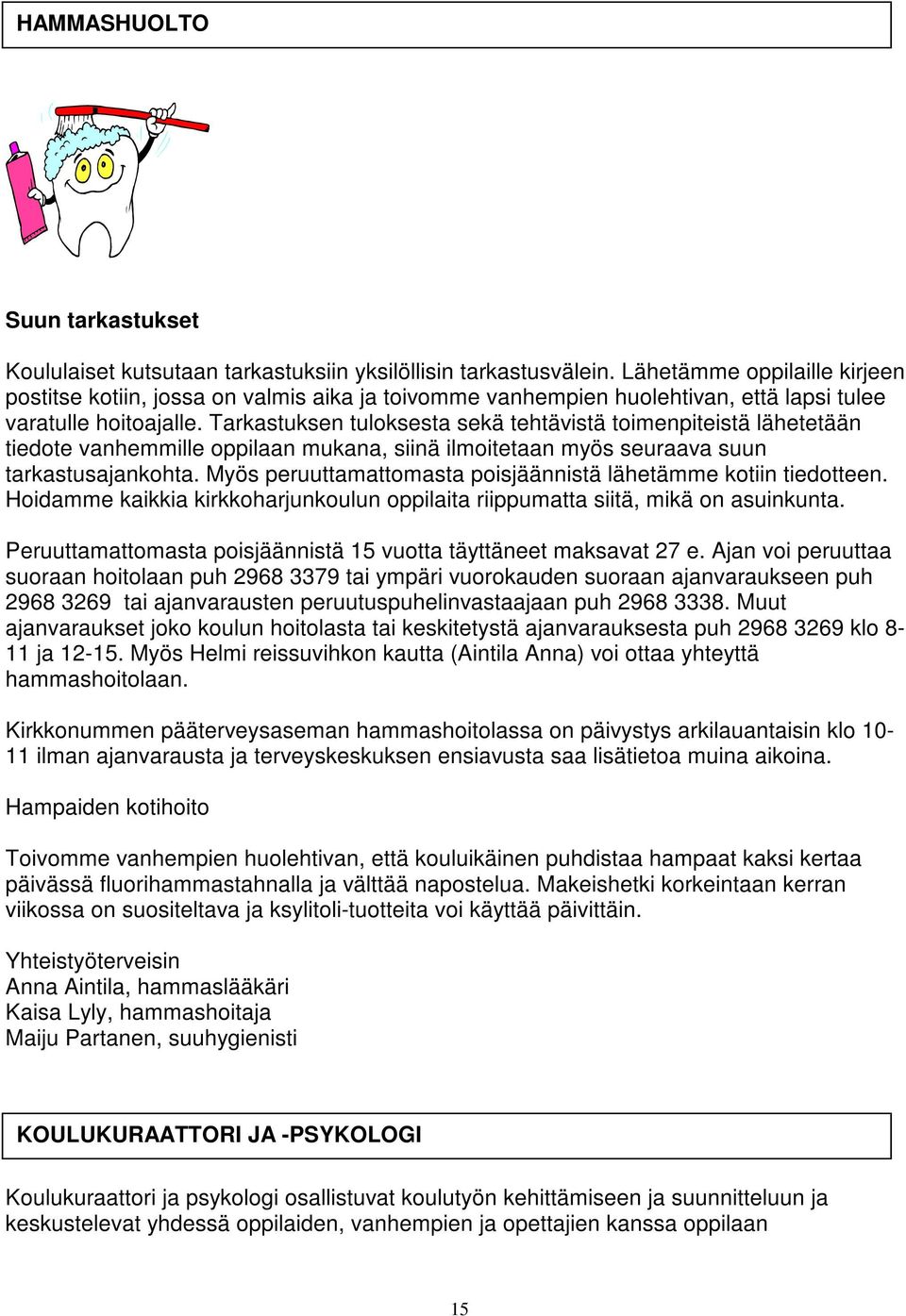 Tarkastuksen tuloksesta sekä tehtävistä toimenpiteistä lähetetään tiedote vanhemmille oppilaan mukana, siinä ilmoitetaan myös seuraava suun tarkastusajankohta.