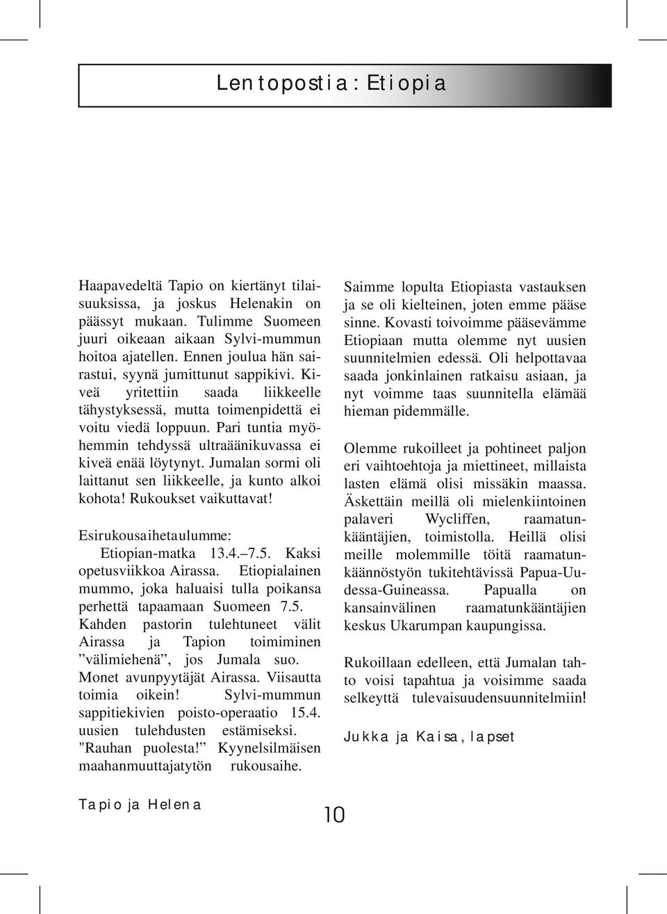 Pari tuntia myö hemmin tehdyssä ultraäänikuvassa ei kiveä enää löytynyt. Jumalan sormi oli laittanut sen liikkeelle, ja kunto alkoi kohota! Rukoukset vaikuttavat!