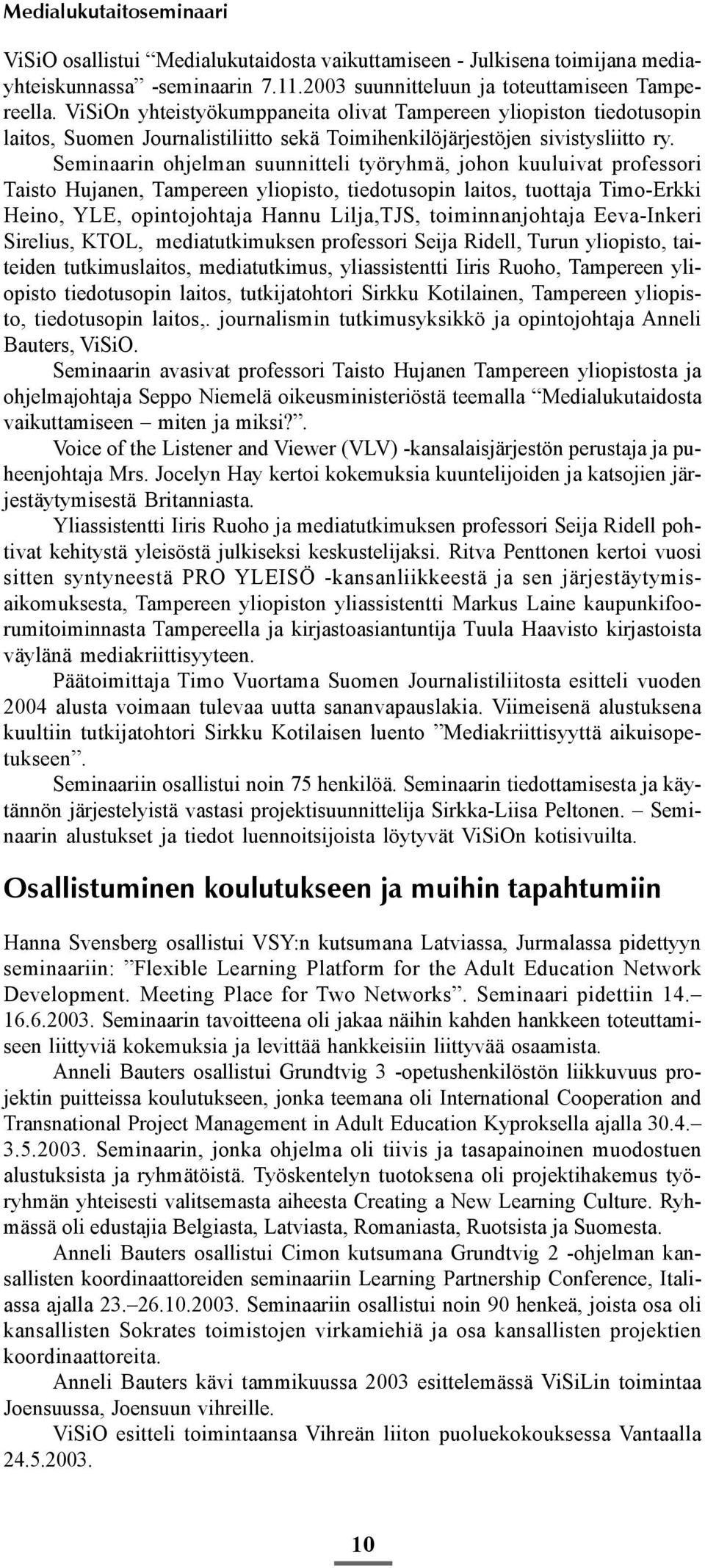 Seminaarin ohjelman suunnitteli työryhmä, johon kuuluivat professori Taisto Hujanen, Tampereen yliopisto, tiedotusopin laitos, tuottaja Timo-Erkki Heino, YLE, opintojohtaja Hannu Lilja,TJS,